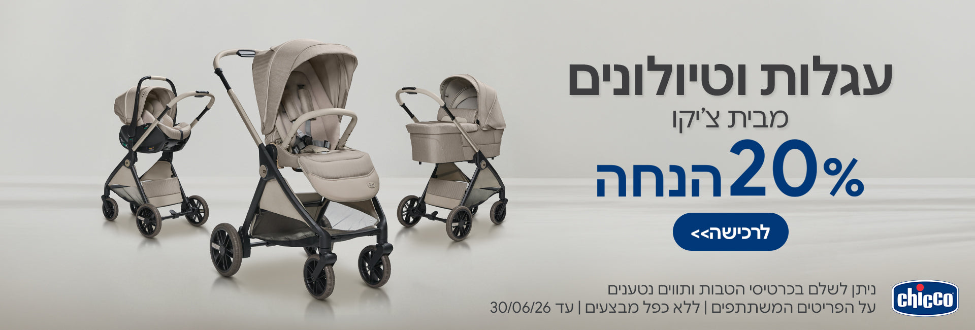 עגלות וטיולונים מבית צ'יקו 20% הנחה | ניתן לשלם בכרטיסי הטבות ותווים נטענים | על הפריטים המשתתפים במבצע | ללא כפל מבצעים | המבצע בתוקף עד 30/06/26