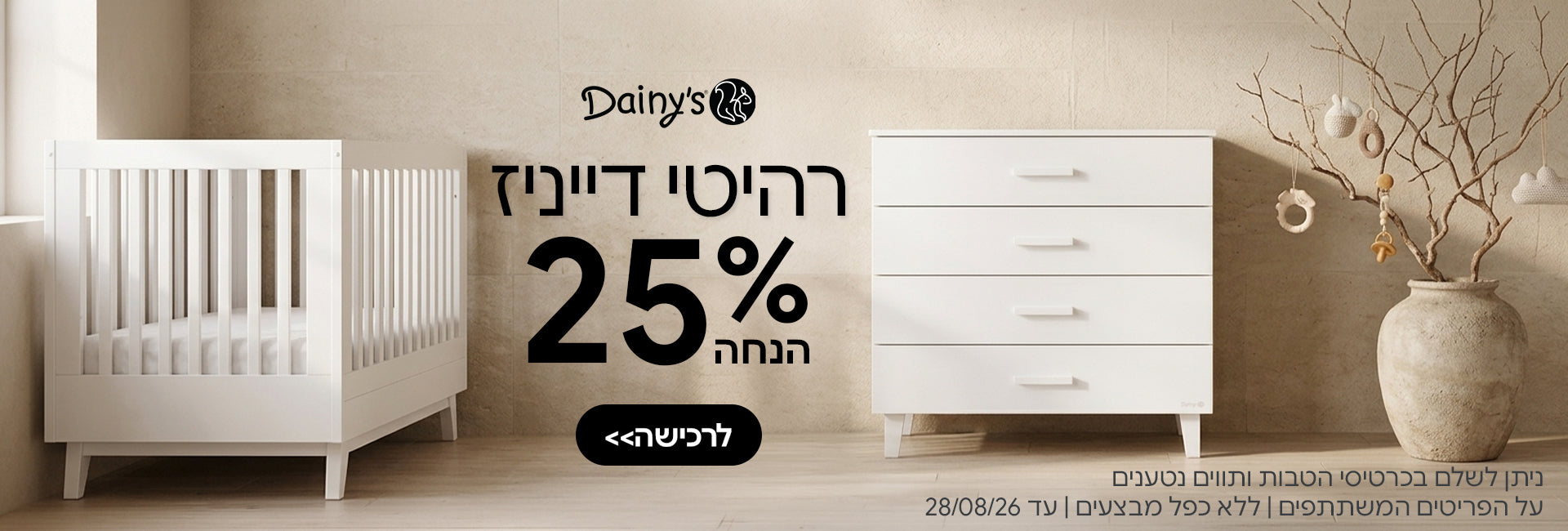 ריהוט דייניז ב- 25% הנחה | ניתן לשלם בכרטיסי הטבות ותווים נטענים | על הפריטים המשתתפים במבצע | ללא כפל מבצעים | המבצע בתוקף עד 26/08/26
