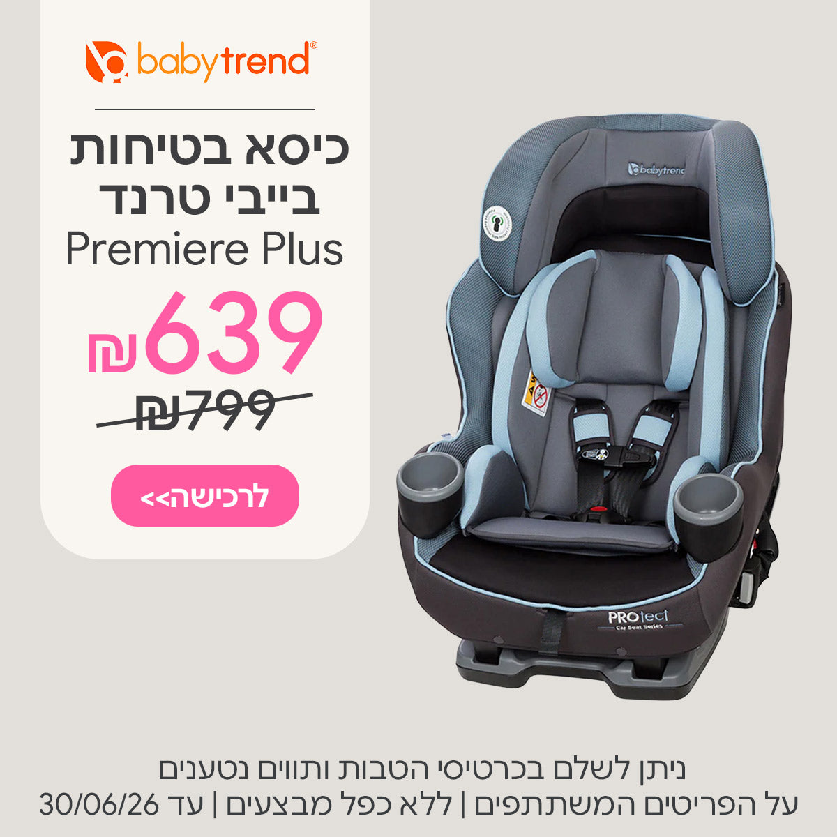 כיסא בטיחות בייבי טרנד פרמייר פלוס ב-639 ש"ח | ניתן לשלם בכרטיסי הטבות ותווים נטענים | על הפריטים המשתתפים במבצע | ללא כפל מבצעים | המבצע בתוקף עד 31/12/26