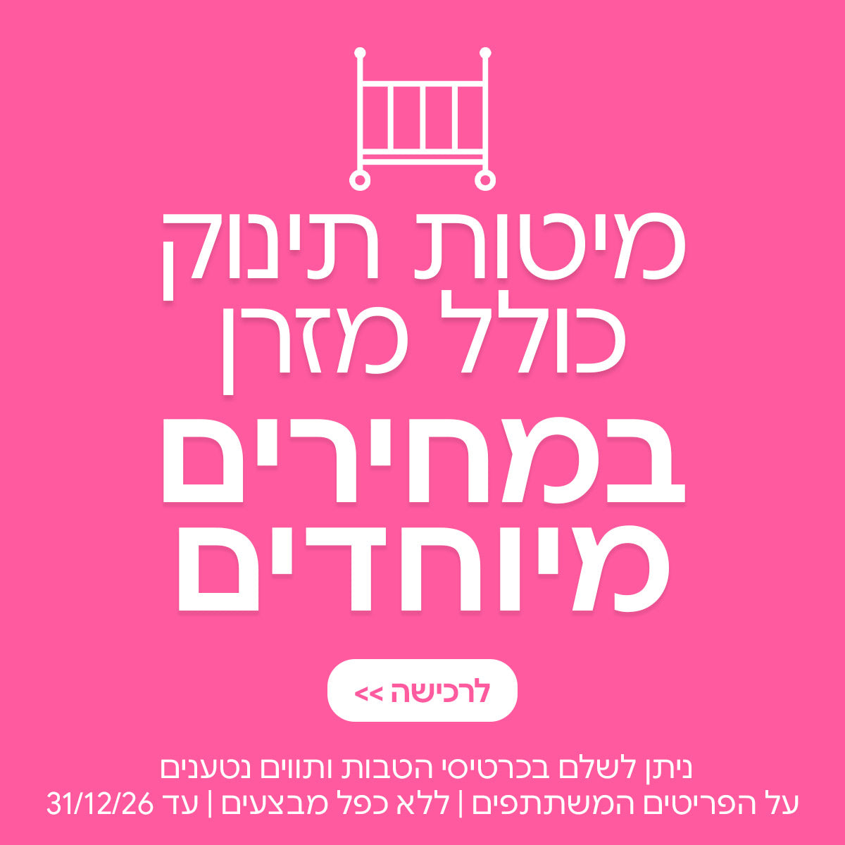 מיטות תינוק כולל מזרן במחירים מיוחדים | ניתן לשלם בכרטיסי הטבות ותווים נטענים | על הפריטים המשתתפים במבצע | ללא כפל מבצעים| המבצע בתוקף עד 31/12/26