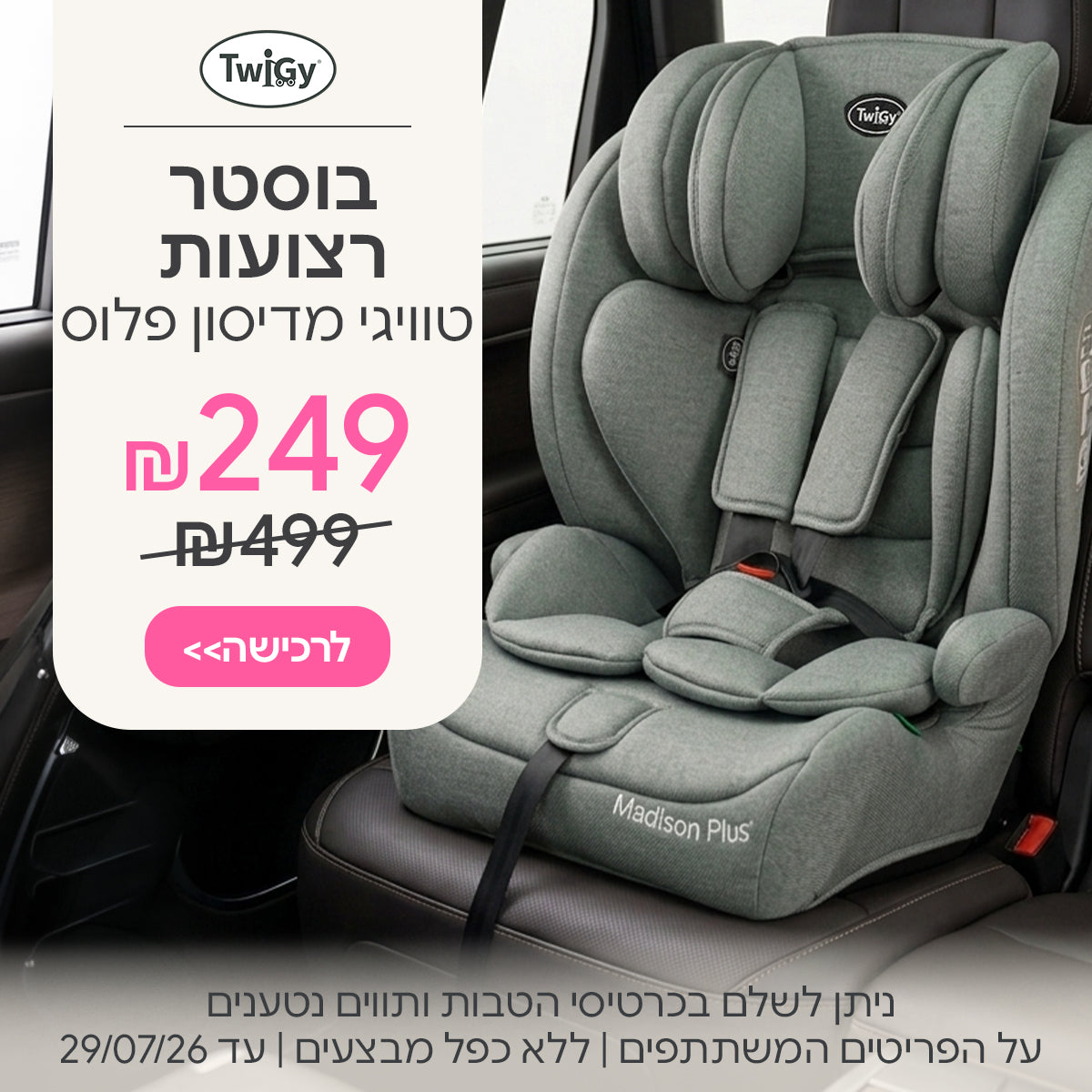 בוסטר רצועות טוויגי מדיסון פלוס ב-249 ש"ח | ניתן לשלם בכרטיסי הטבות ותווים נטענים | על הפריטים המשתתפים במבצע | ללא כפל מבצעים | המבצע בתוקף עד 29/07/26