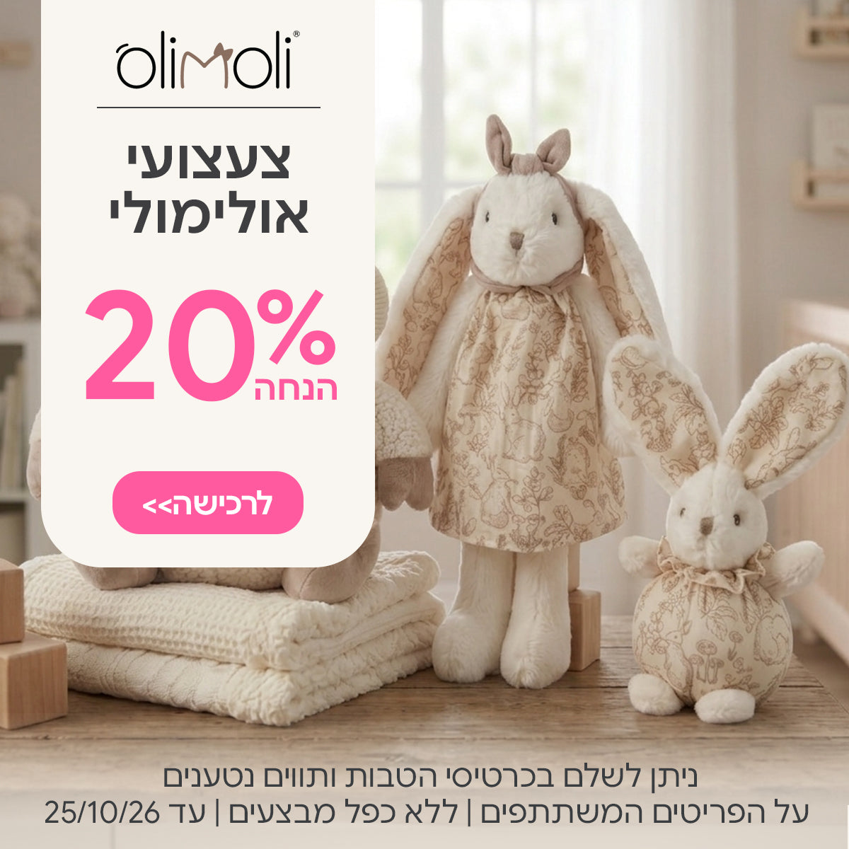צעצועים אולימולי ב-20% הנחה | ניתן לשלם בכרטיסי הטבות ותווים נטענים | על הפריטים המשתתפים במבצע | ללא כפל מבצעים | המבצע בתוקף עד 25/10/26
