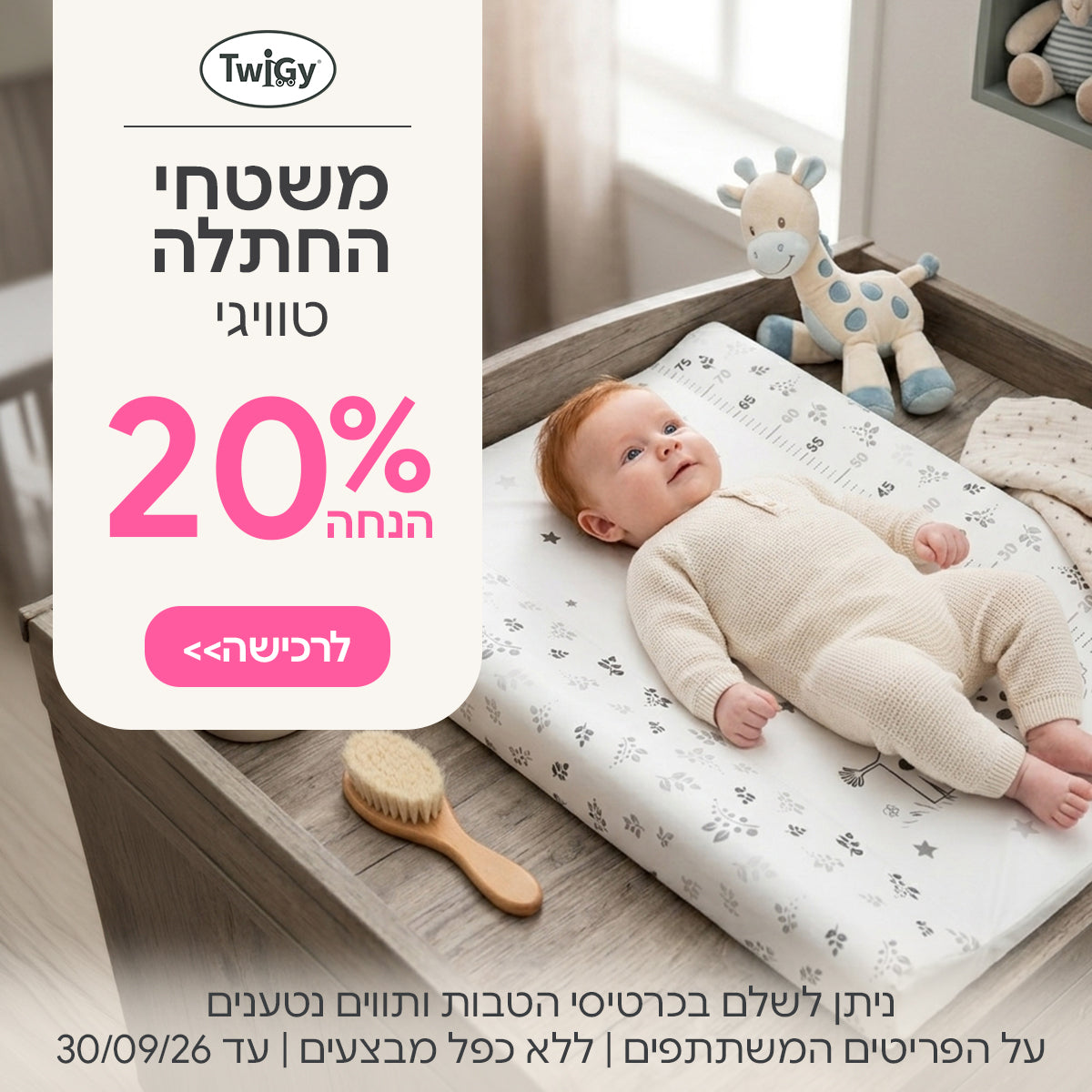 משטחי החתלה טוויגי ב- 20% הנחה | ניתן לשלם בכרטיסי הטבות ותווים נטענים | על הפריטים המשתתפים במבצע | ללא כפל מבצעים | המבצע בתוקף עד 30/09/26
