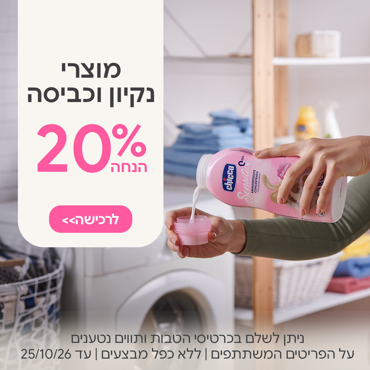 מוצרי ניקיון וכביסה 20% הנחה | ניתן לשלם בכרטיסי הטבות ותווים נטענים | על הפריטים המשתתפים במבצע | ללא כפל מבצעים | המבצע בתוקף עד 25/10/26
