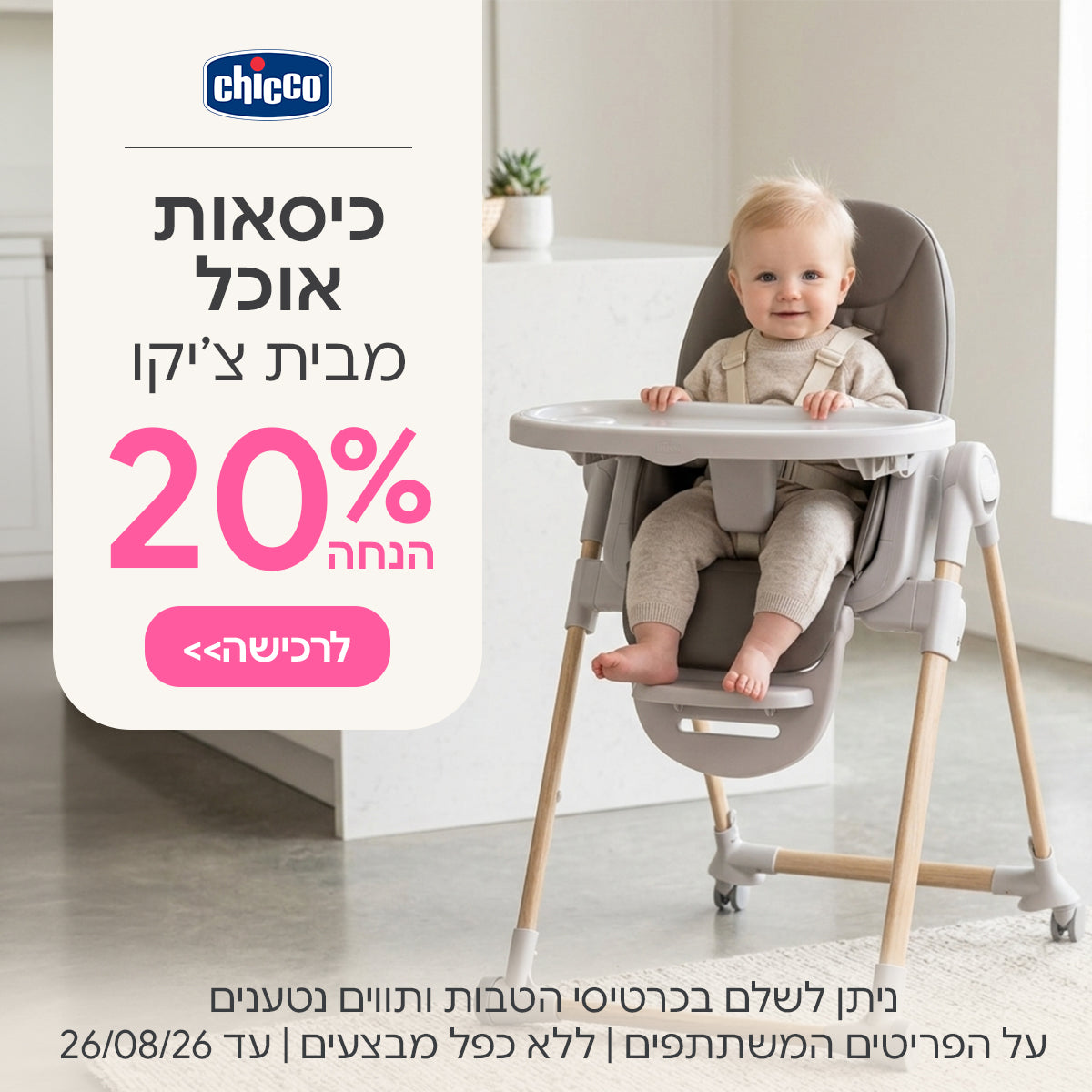 כיסאות אוכל צ'יקו ב- 20% | ניתן לשלם בכרטיסי הטבות ותווים נטענים | על הפריטים המשתתפים במבצע | ללא כפל מבצעים | המבצע בתוקף עד 26/08/26
