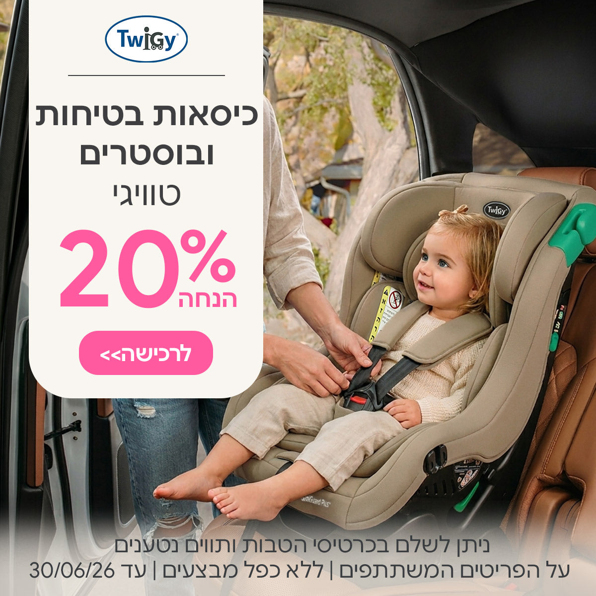 כיסאות בטיחות ובוסטרים טוויגי 20% הנחה | ניתן לשלם בכרטיסי הטבות ותווים נטענים | על הפריטים המשתתפים במבצע | ללא כפל מבצעים| המבצע בתוקף עד 30/06/26