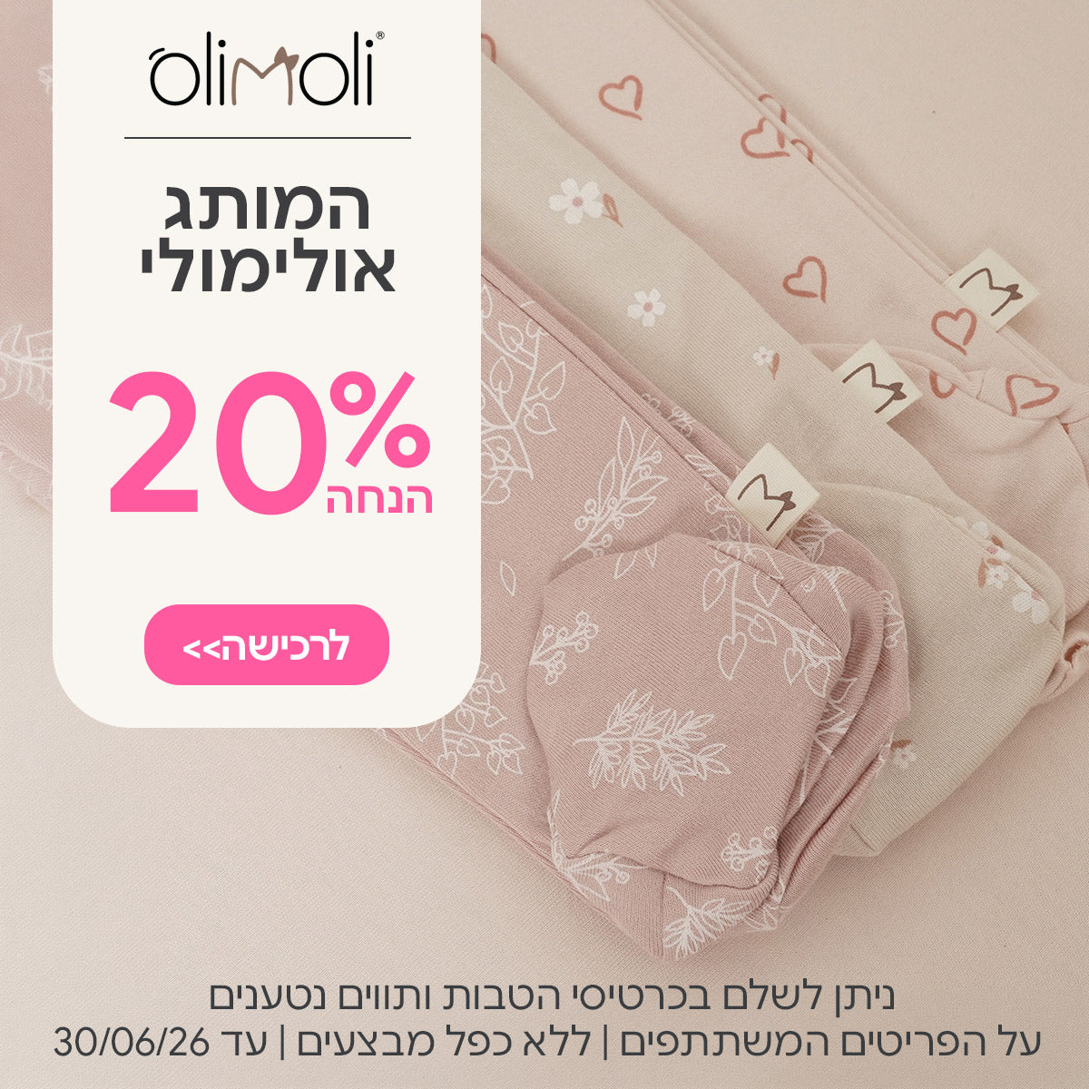 המותג אולימולי 20% הנחה | ניתן לשלם בכרטיסי הטבות ותווים נטענים | על הפריטים המשתתפים במבצע | ללא כפל מבצעים | המבצע בתוקף עד 30/06/26