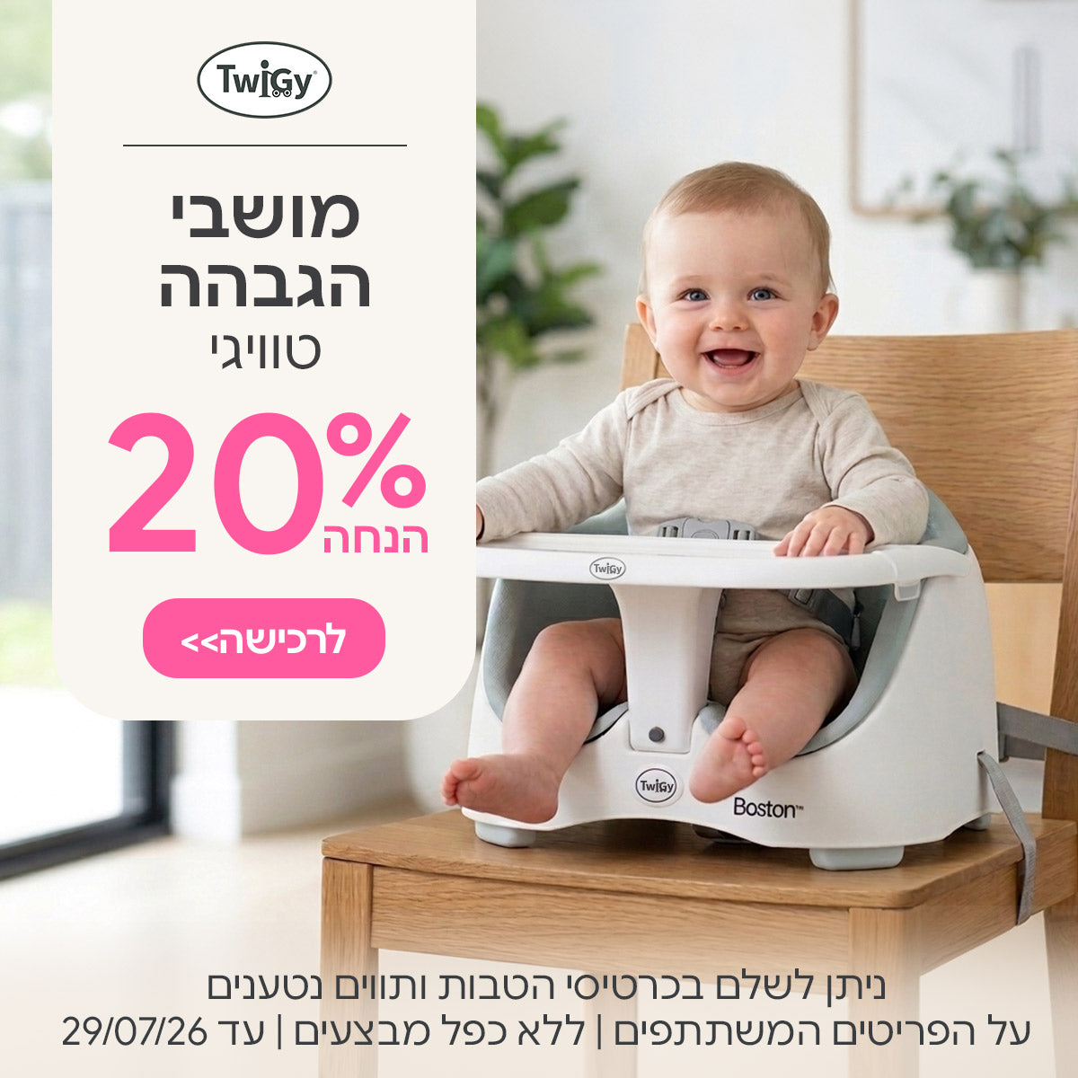 מושבי הגבהה טוויגי ב-20% הנחה | ניתן לשלם בכרטיסי הטבות ותווים נטענים | על הפריטים המשתתפים במבצע | ללא כפל מבצעים | המבצע בתוקף עד  29/07/26
