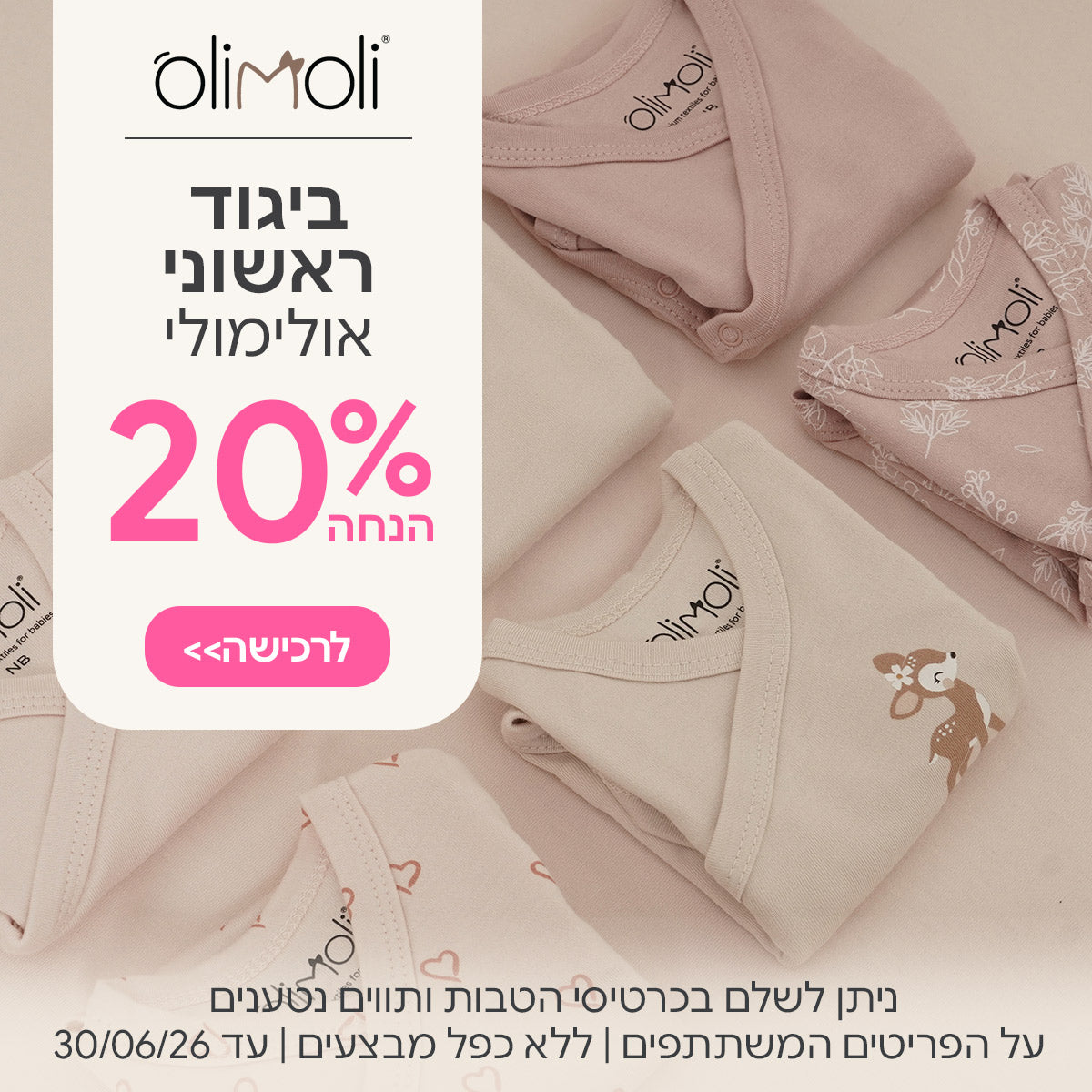 ביגוד ראשוני אולימולי ב-20% הנחה | ניתן לשלם בכרטיסי הטבות ותווים נטענים | על הפריטים המשתתפים במבצע | ללא כפל מבצעים | המבצע בתוקף עד 30/06/26