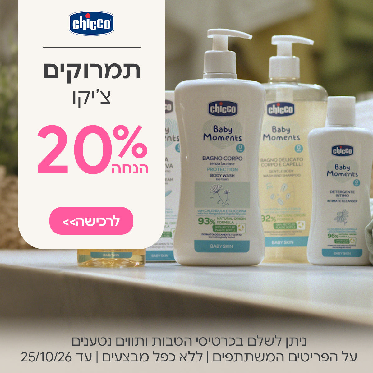 תמרוקים צ'יקו 20% הנחה | ניתן לשלם בכרטיסי הטבות ותווים נטענים | על הפריטים המשתתפים במבצע | ללא כפל מבצעים | המבצע בתוקף עד 25/10/26
