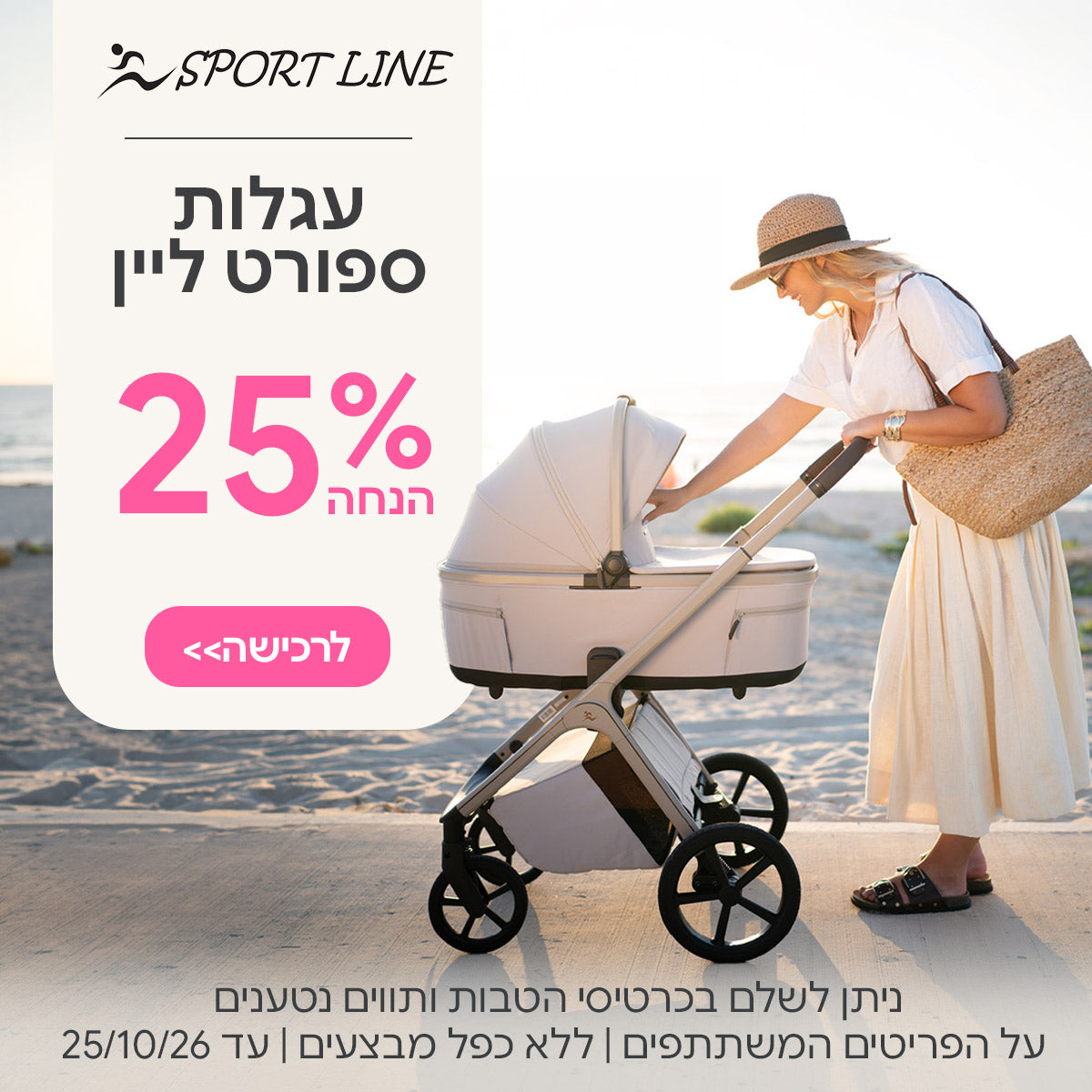 עגלות ספורט ליין ב-25% הנחה | ניתן לשלם בכרטיסי הטבות ותווים נטענים | על הפריטים המשתתפים במבצע | ללא כפל מבצעים | המבצע בתוקף עד 25/10/26
