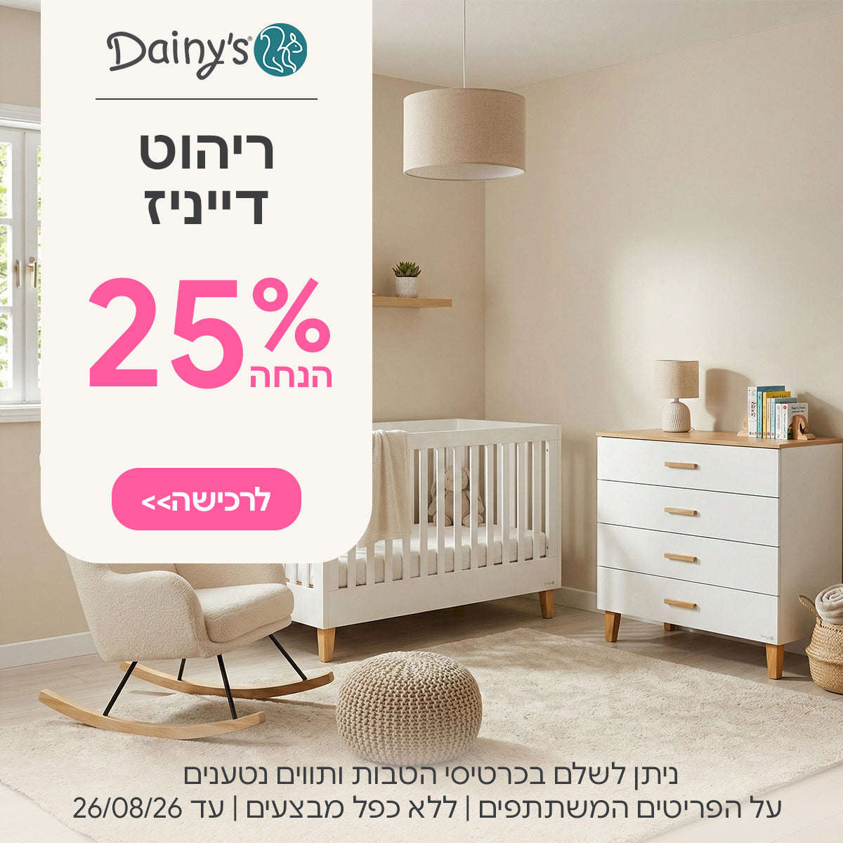ריהוט דייניז ב- 25% | ניתן לשלם בכרטיסי הטבות ותווים נטענים | על הפריטים המשתתפים במבצע | ללא כפל מבצעים | המבצע בתוקף עד 26/08/26
