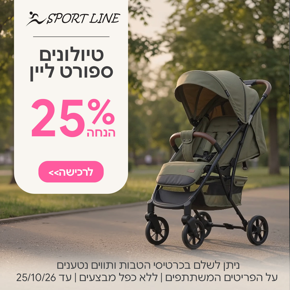 טיולונים ספורט ליין ב-25% הנחה | ניתן לשלם בכרטיסי הטבות ותווים נטענים | על הפריטים המשתתפים במבצע | ללא כפל מבצעים | המבצע בתוקף עד 25/10/26
