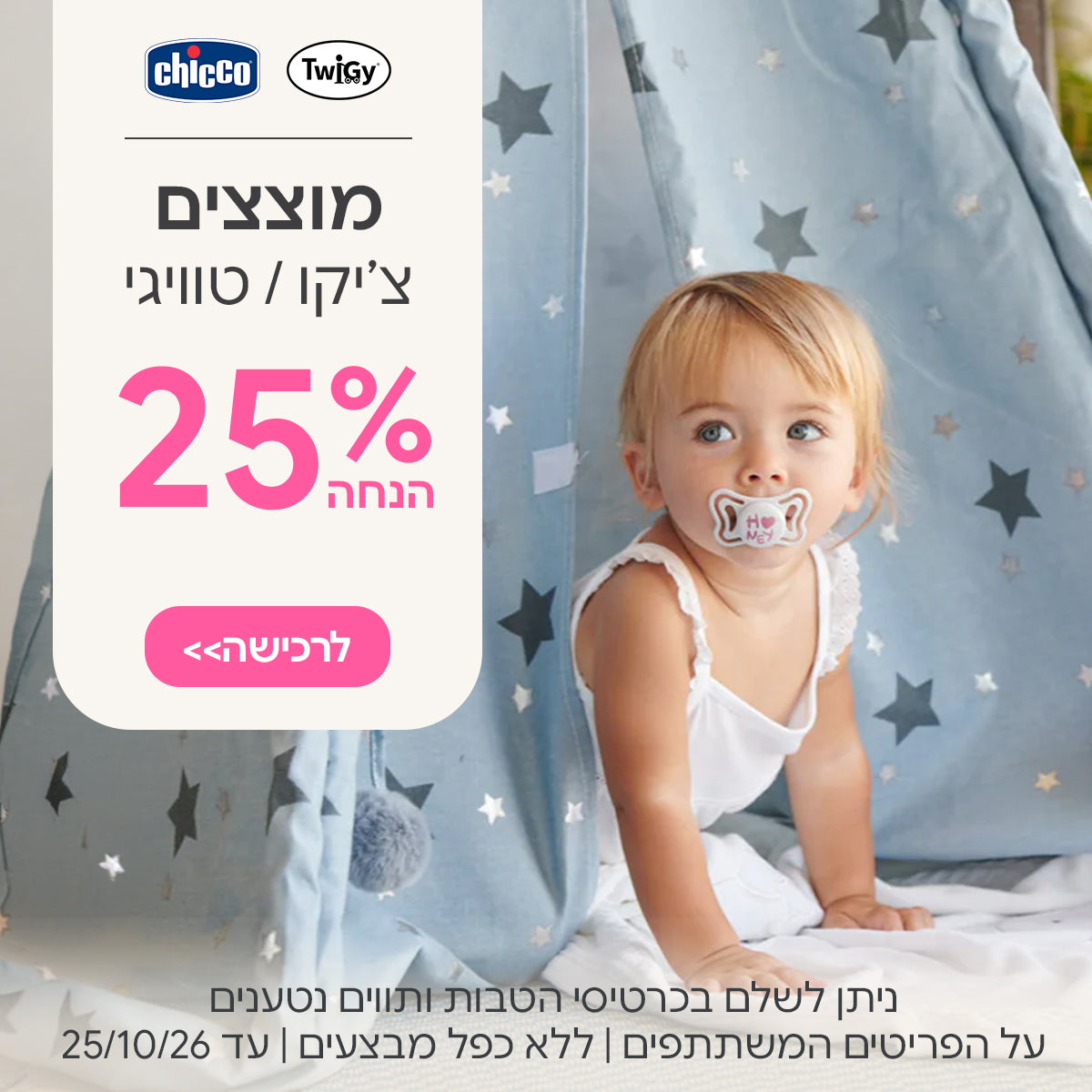 מוצצים צ'יקו | טוויגי  25% הנחה | ניתן לשלם בכרטיסי הטבות ותווים נטענים | על הפריטים המשתתפים במבצע | ללא כפל מבצעים | המבצע בתוקף עד 25/10/26
