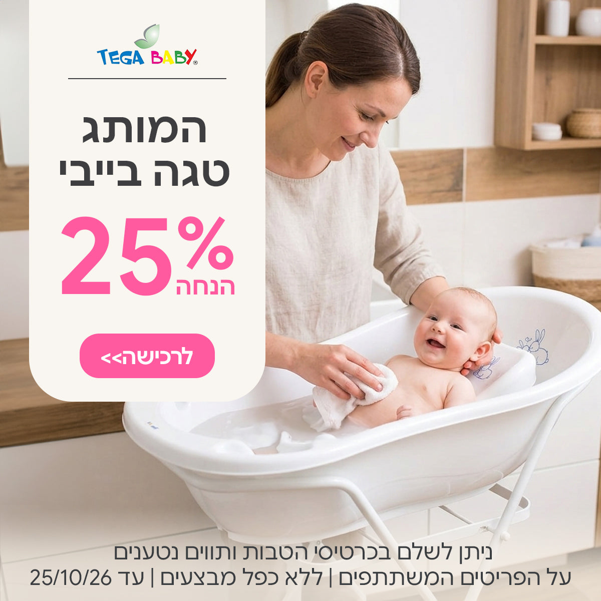 המותג טגה בייבי ב-25% הנחה  | ניתן לשלם בכרטיסי הטבות ותווים נטענים | על הפריטים המשתתפים במבצע | ללא כפל מבצעים | המבצע בתוקף עד 25/10/26
