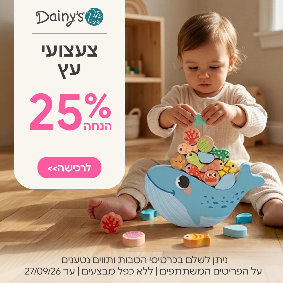 צעצועי עץ ב-25% | ניתן לשלם בכרטיסי הטבות ותווים נטענים | על הפריטים המשתתפים במבצע | ללא כפל מבצעים | המבצע בתוקף עד 27/09/26