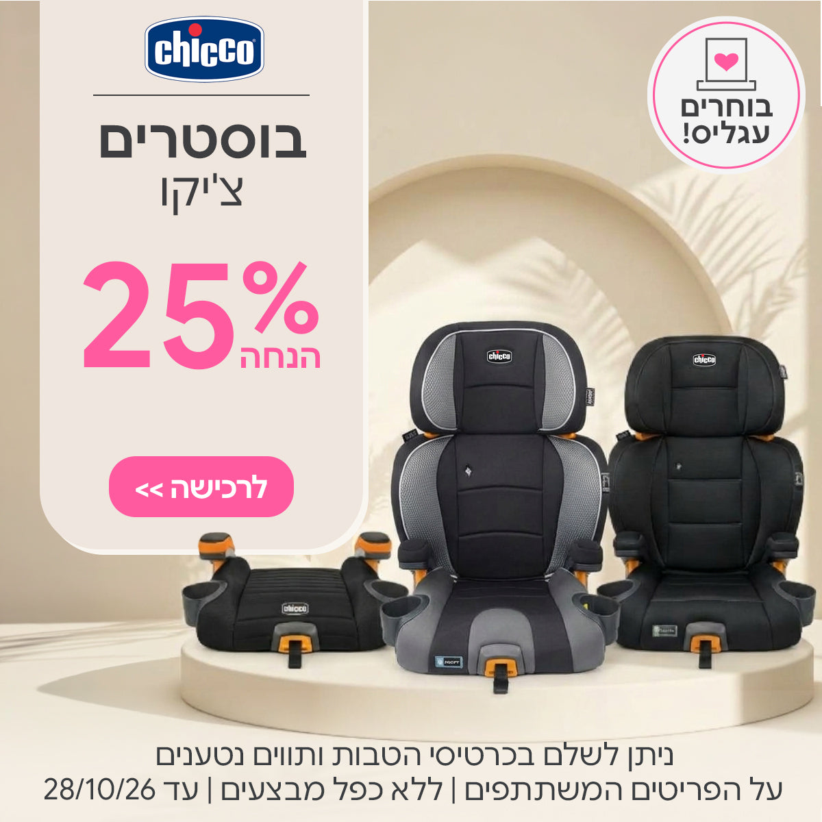 בוסטרים צ'יקו ב-25% | ניתן לשלם בכרטיסי הטבות ותווים נטענים | על הפריטים המשתתפים במבצע | ללא כפל מבצעים | המבצע בתוקף עד 28/10/26
