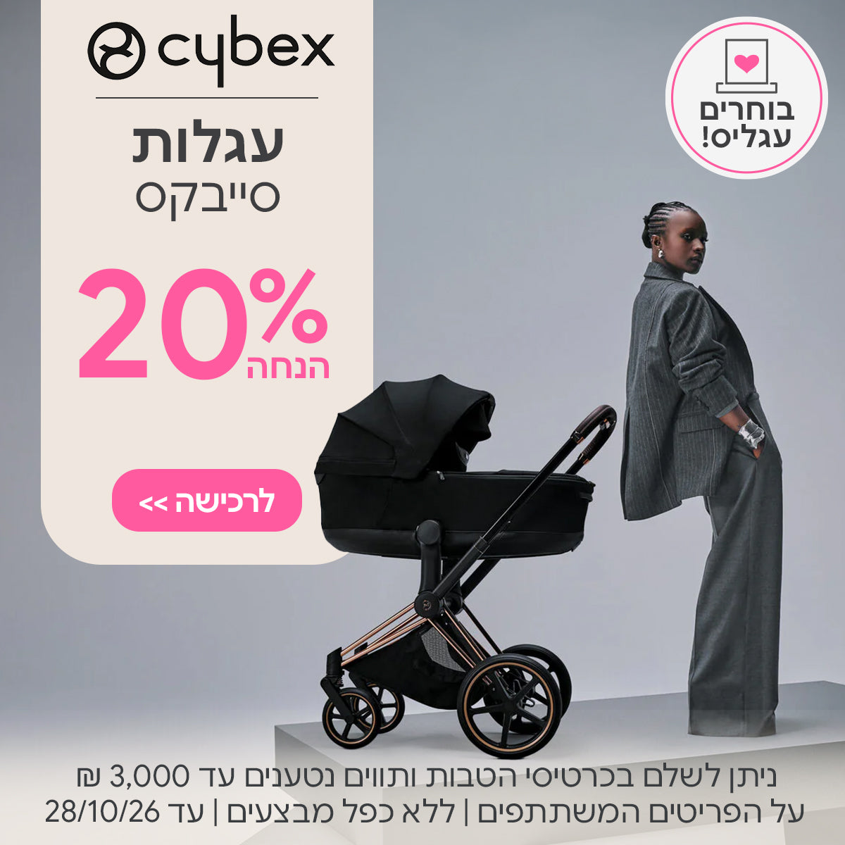 עגלות סייבקס קולקציית 2026 20% הנחה  | ניתן לשלם בכרטיסי הטבות ותווים נטענים עד 3,000 ש"ח | על הפריטים המשתתפים במבצע | ללא כפל מבצעים | המבצע בתוקף עד 28/10/26
