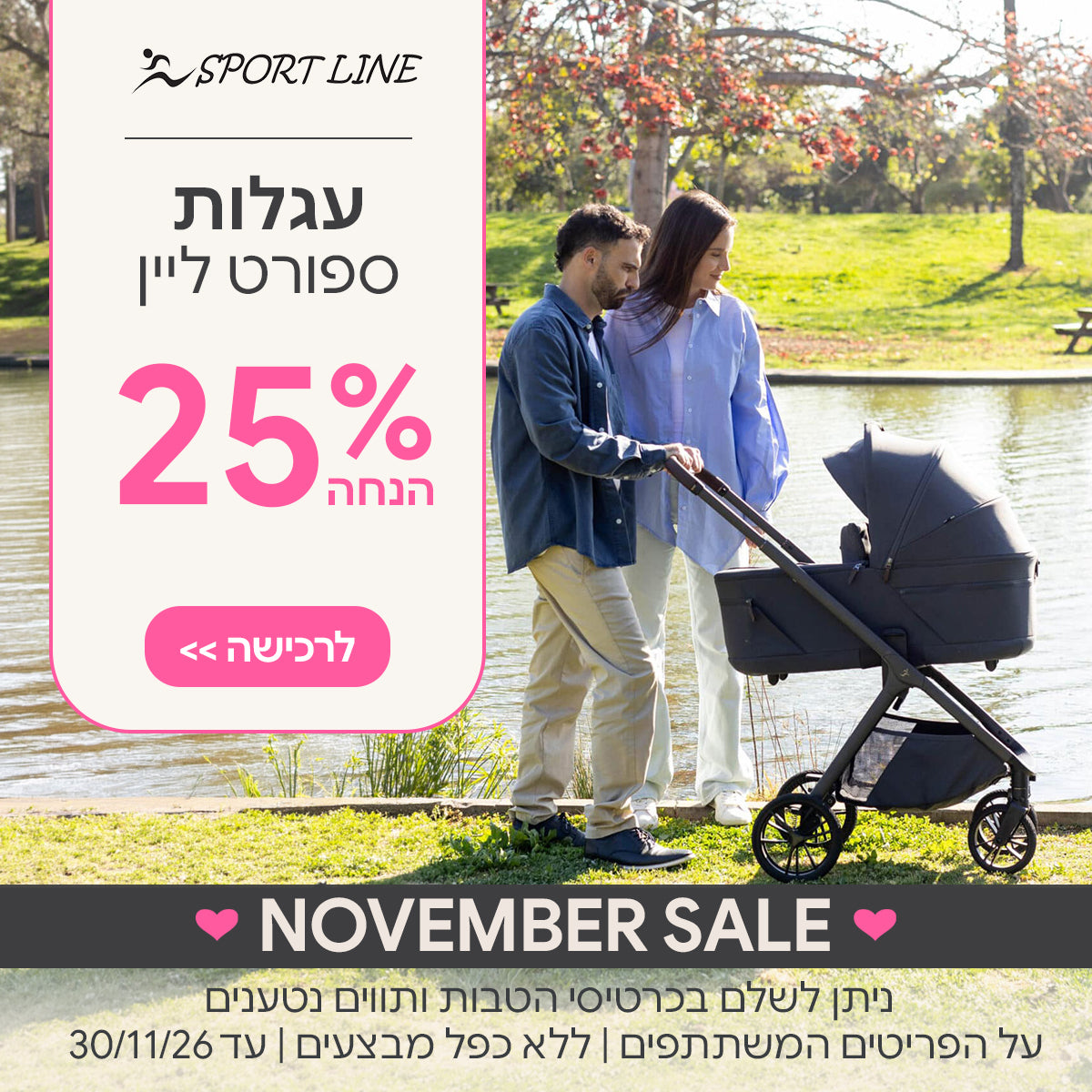 עגלות ספורט ליין ב-25% הנחה | ניתן לשלם בכרטיסי הטבות ותווים נטענים | על הפריטים המשתתפים במבצע | ללא כפל מבצעים | המבצע בתוקף עד 30/11/26
