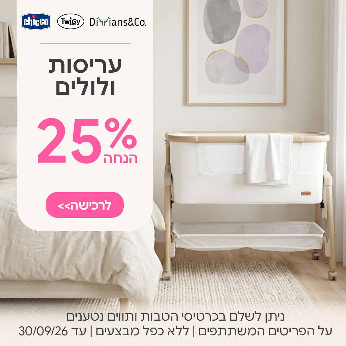 עריסות ולולים צ'יקו | טוויגי | דיליאנס ב- 25% | ניתן לשלם בכרטיסי הטבות ותווים נטענים | על הפריטים המשתתפים במבצע | ללא כפל מבצעים | המבצע בתוקף עד 30/09/26
