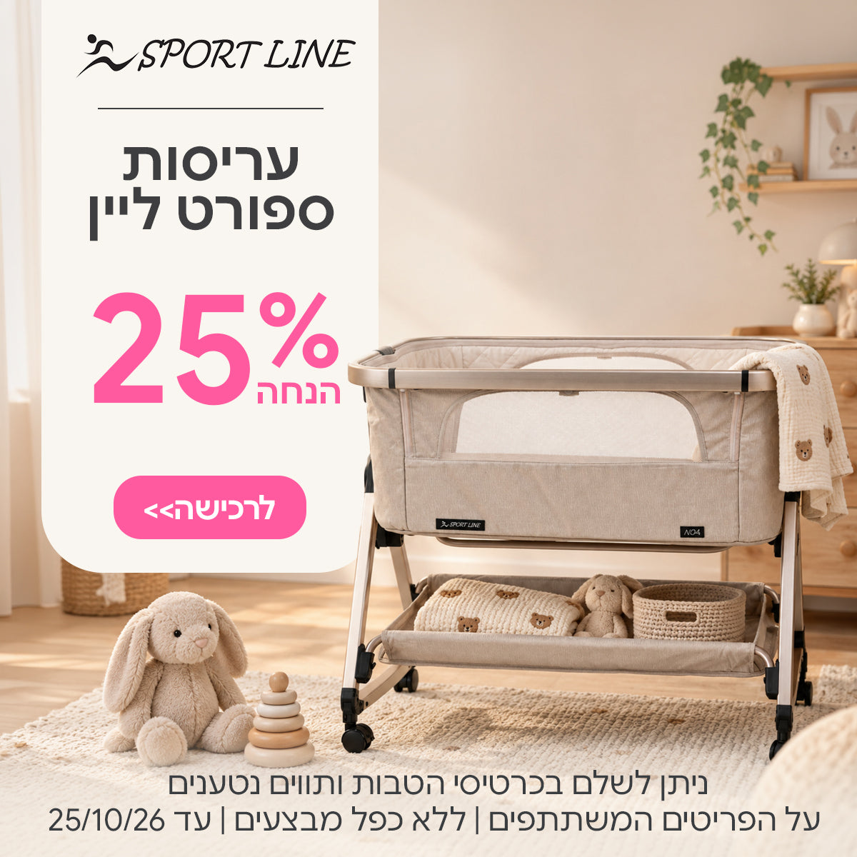 עריסות ספורט ליין ב-25% הנחה | ניתן לשלם בכרטיסי הטבות ותווים נטענים | על הפריטים המשתתפים במבצע | ללא כפל מבצעים | המבצע בתוקף עד 25/10/26
