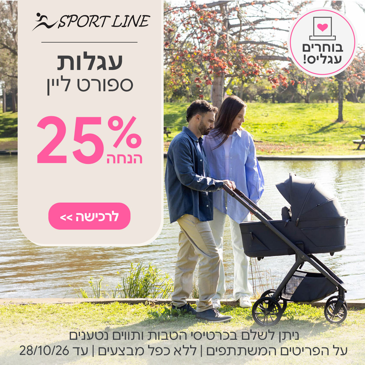 עגלת ספורט ליין ב-25% הנחה | ניתן לשלם בכרטיסי הטבות ותווים נטענים | על הפריטים המשתתפים במבצע | ללא כפל מבצעים | המבצע בתוקף עד 28/10/26