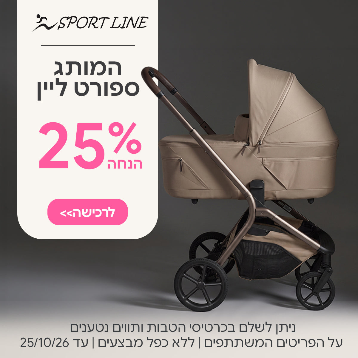 המותג ספורט ליין ב-25% הנחה | ניתן לשלם בכרטיסי הטבות ותווים נטענים | על הפריטים המשתתפים במבצע | ללא כפל מבצעים | המבצע בתוקף עד 25/10/26
