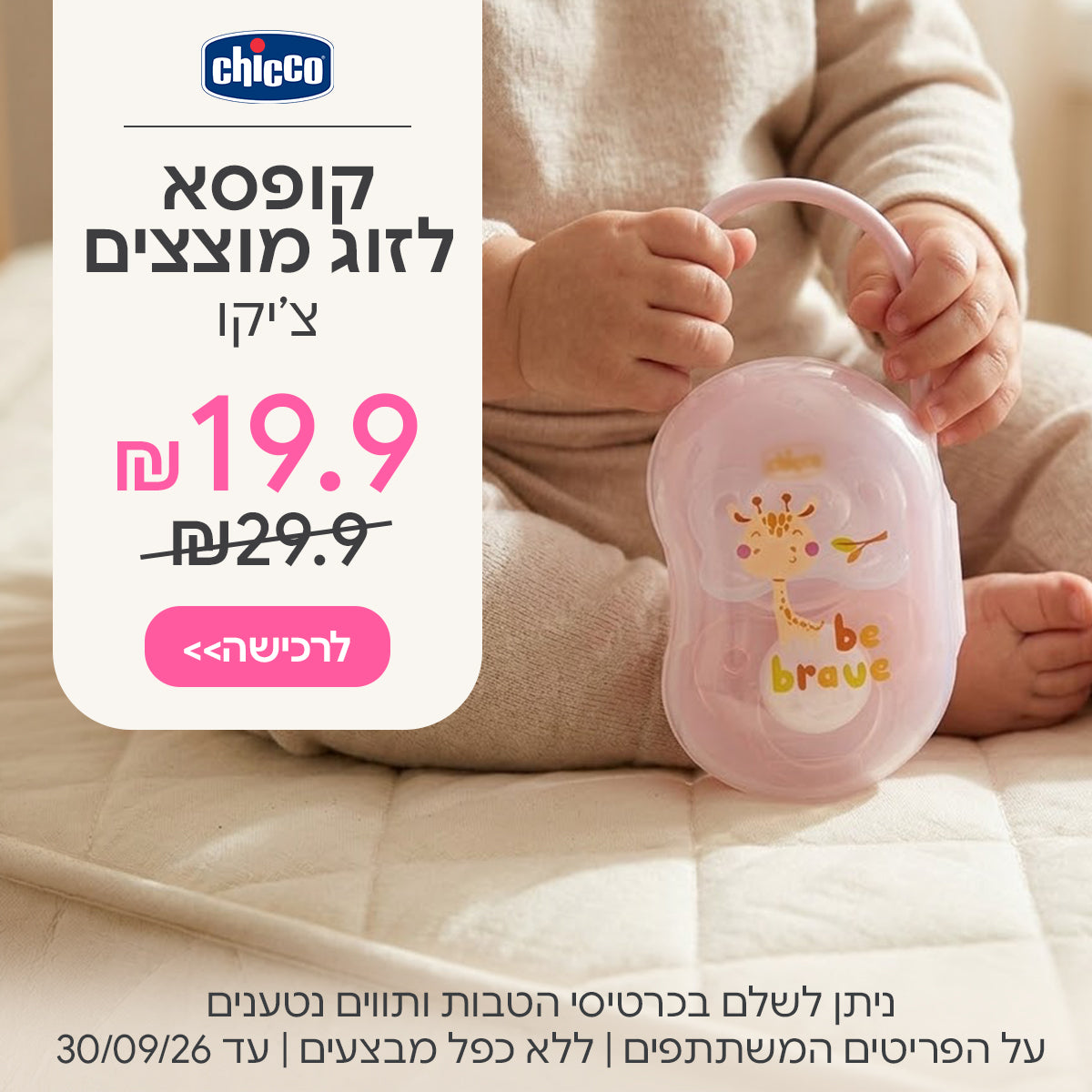 קופסא לזוג מוצצים צ'יקו ב-19.9 ש"ח | ניתן לשלם בכרטיסי הטבות ותווים נטענים | על הפריטים המשתתפים במבצע | ללא כפל מבצעים | המבצע בתוקף עד 30/09/26
