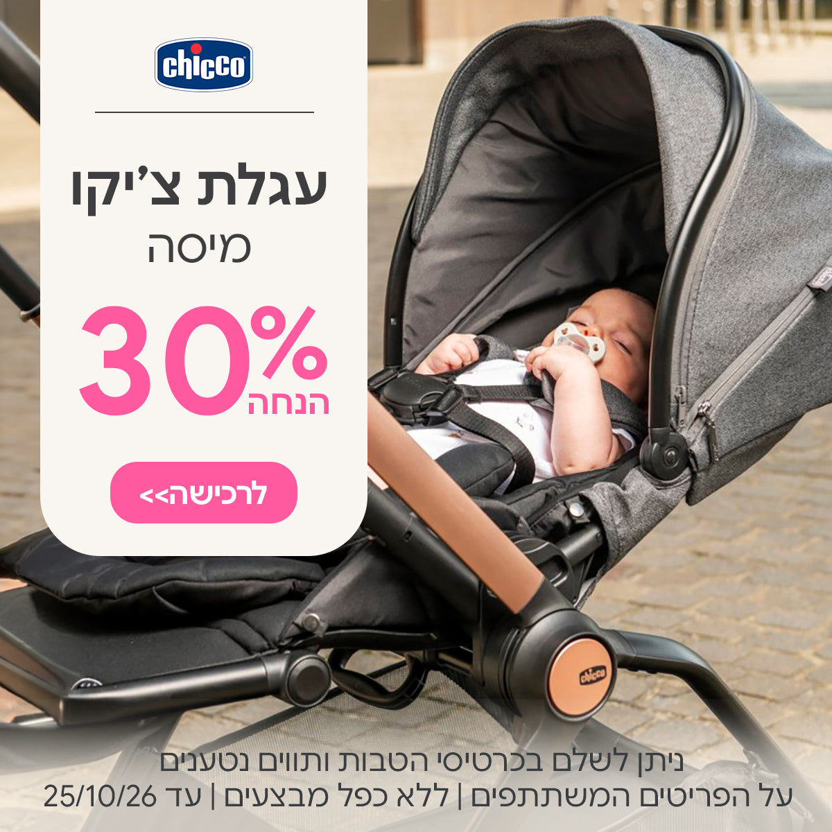 עגלת צ'יקו מיסה ב- 30% הנחה | ניתן לשלם בכרטיסי הטבות ותווים נטענים | על הפריטים המשתתפים במבצע | ללא כפל מבצעים | המבצע בתוקף עד 25/10/26
