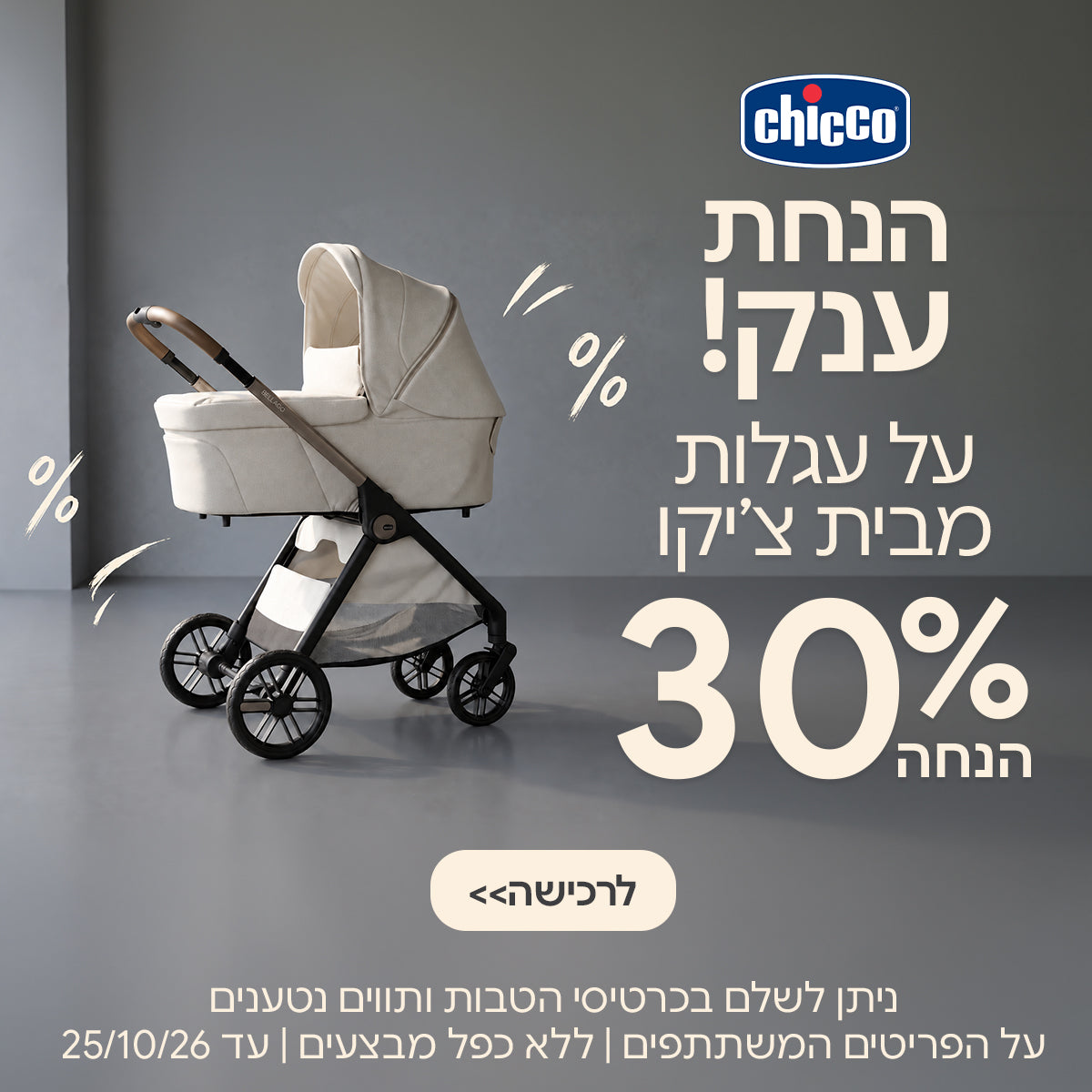 הנחת ענק! על עגלות משולבות מבית צ'יקו 30% הנחה | ניתן לשלם בכרטיסי הטבות ותווים נטענים | על הפריטים המשתתפים במבצע | ללא כפל מבצעים | המבצע בתוקף עד 25/10/26
