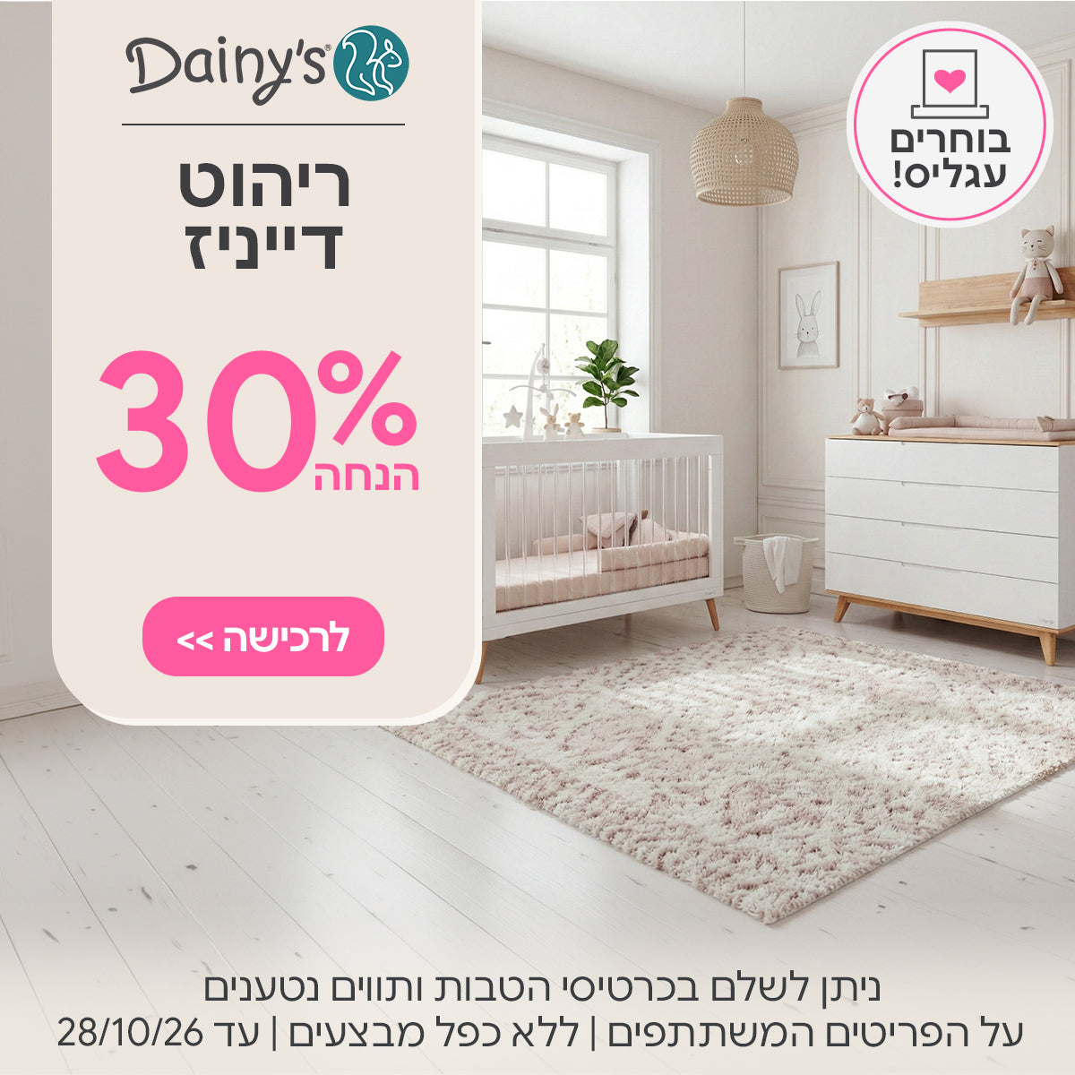 ריהוט דייניז ב-30% הנחה  | ניתן לשלם בכרטיסי הטבות ותווים נטענים | על הפריטים המשתתפים במבצע | ללא כפל מבצעים | המבצע בתוקף עד 28/10/26
