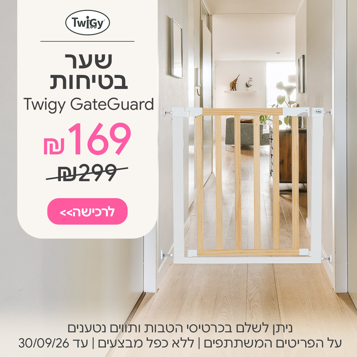 שער בטיחות טוויגי גייט גארד ב-169 ש"ח | ניתן לשלם בכרטיסי הטבות ותווים נטענים | על הפריטים המשתתפים במבצע | ללא כפל מבצעים | המבצע בתוקף עד 30/09/26
