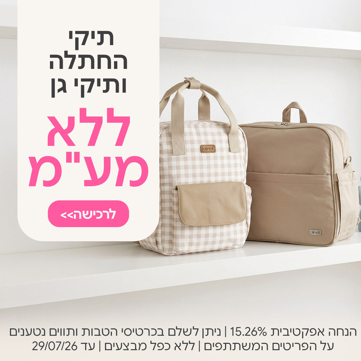 תיקי החתלה ותיקי גן ללא מע"מ | הנחה אפקטיבית 15.26% | על הפריטים המשתתפים במבצע | ניתן לשלם בכרטיסי הטבות ותווים נטענים | ללא כפל מבצעים | המבצע בתוקף עד 29/07/26