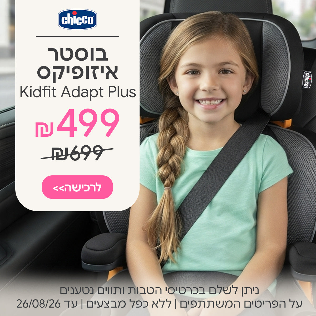בוסטר קידפיט אדפט ב- 499 ₪ | ניתן לשלם בכרטיסי הטבות ותווים נטענים | על הפריטים המשתתפים במבצע | ללא כפל מבצעים | המבצע בתוקף עד 26/08/26