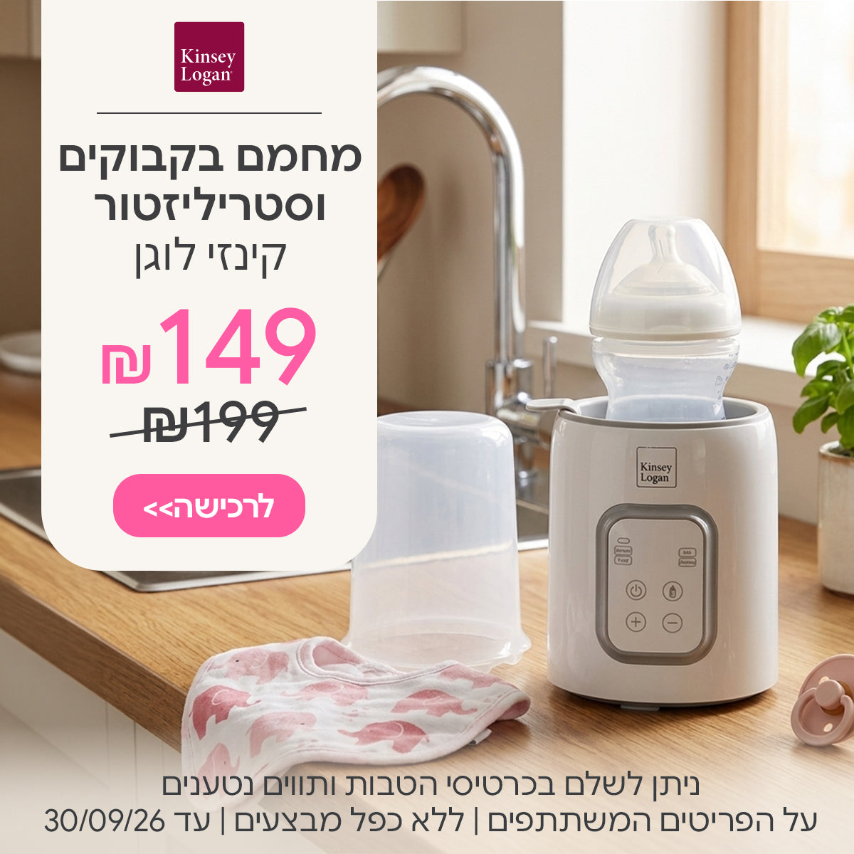 מחמם בקבוקים וסטריליזטור קינזי לוגן ב-149 ש"ח | ניתן לשלם בכרטיסי הטבות ותווים נטענים | על הפריטים המשתתפים במבצע | ללא כפל מבצעים | המבצע בתוקף עד 30/09/26
