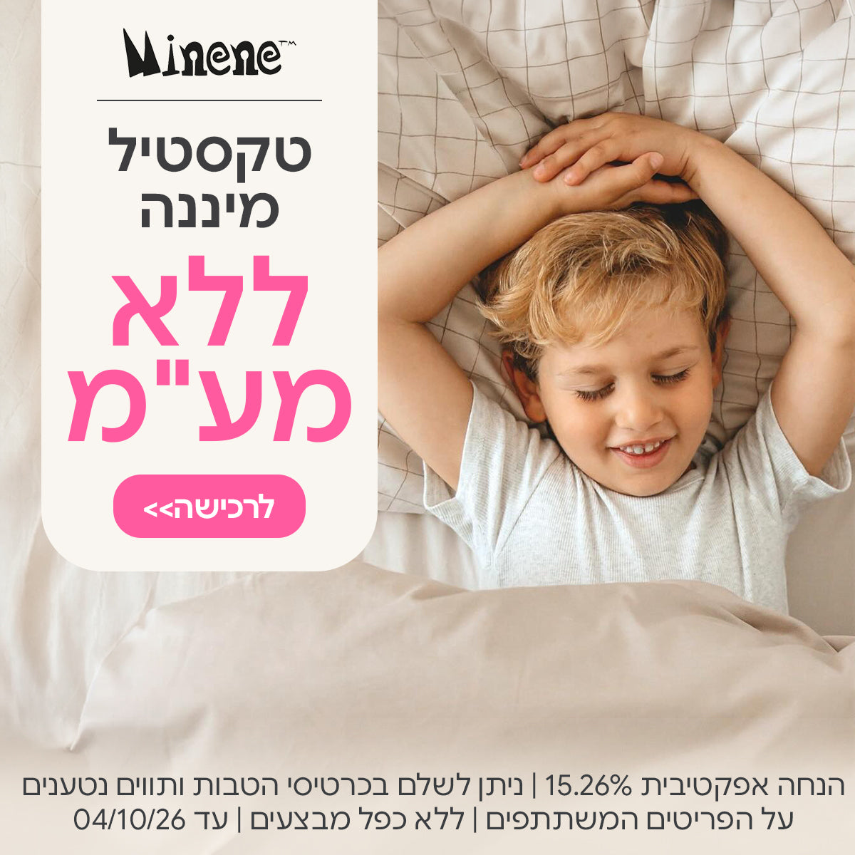 טקסטיל מיננה ללא מע"מ | הנחה אפקטיבית 15.26% | ניתן לשלם בכרטיסי הטבות ותווים נטענים | על הפריטים המשתתפים במבצע | ללא כפל מבצעים | המבצע בתוקף עד 04/10/26
