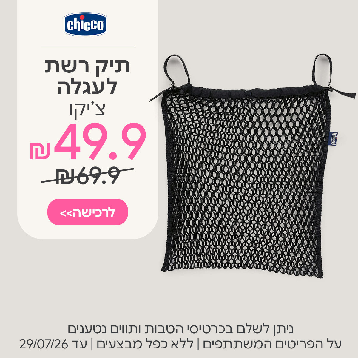 תיק רשת אוניברסאלי לעגלה צ'יקו ב-49.9 ש"ח | ניתן לשלם בכרטיסי הטבות ותווים נטענים | על הפריטים המשתתפים במבצע | ללא כפל מבצעים | המבצע בתוקף עד 29/07/26

