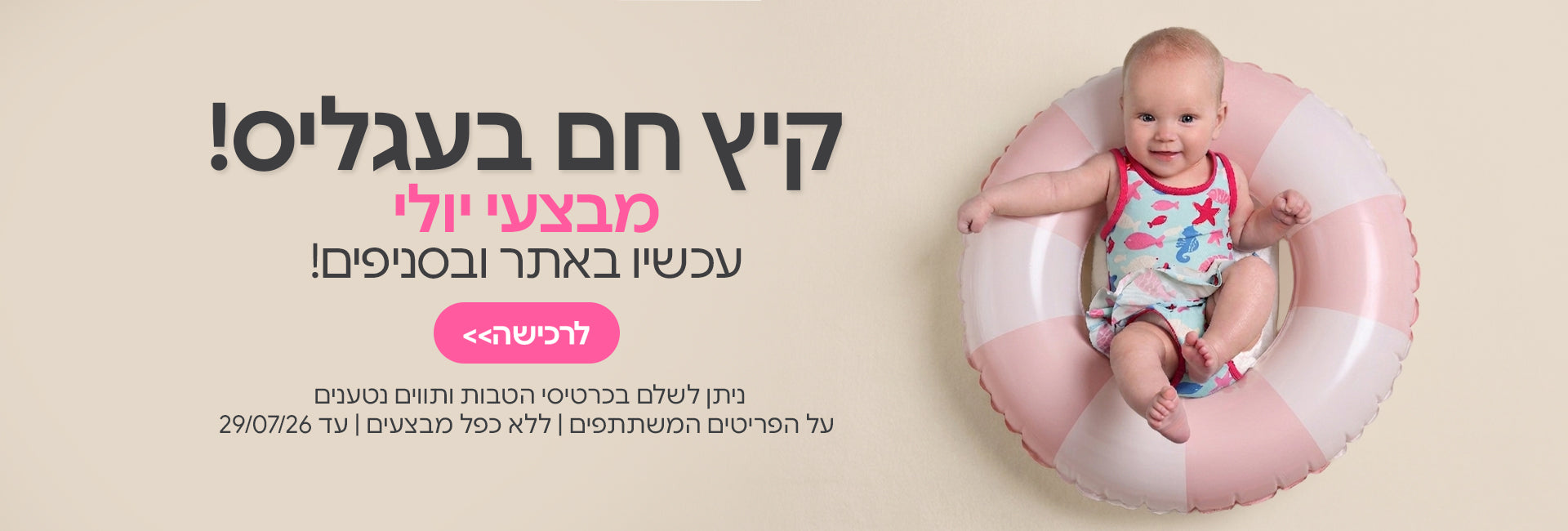 מבצעי יולי עכשיו באתר ובסניפים | ניתן לשלם בכרטיסי הטבות ותווים נטענים | על הפריטים המשתתפים במבצע | ללא כפל מבצעים | המבצע בתוקף עד 29/07/26