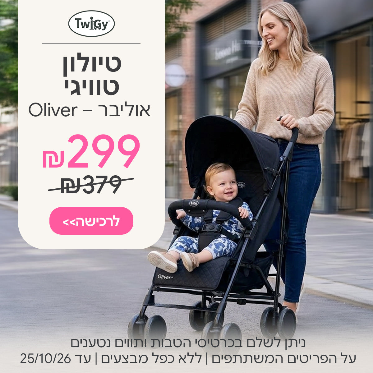  טיולון לתינוק טוויגי אוליבר ב-299 ₪ | ניתן לשלם בכרטיסי הטבות ותווים נטענים | על הפריטים המשתתפים במבצע | ללא כפל מבצעים | המבצע בתוקף עד 25/10/26
