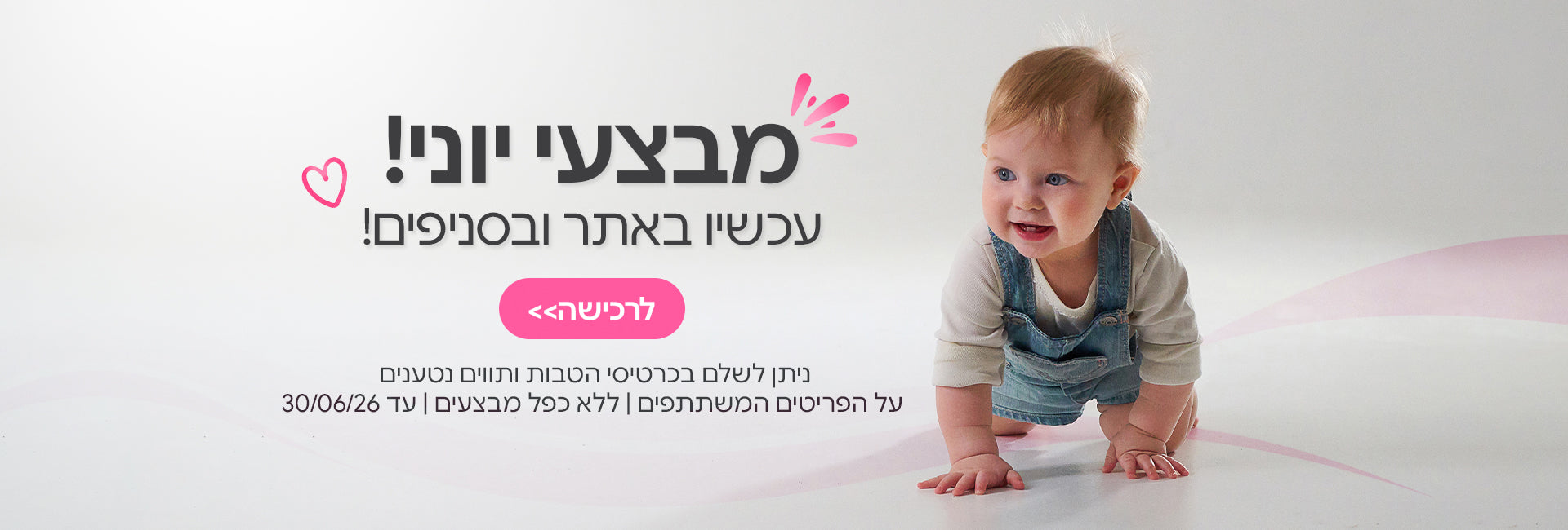 מבצעי יוני עכשיו באתר ובסניפים | ניתן לשלם בכרטיסי הטבות ותווים נטענים | ניתן לשלם בכרטיסי הטבות ותווים נטענים | ללא כפל מבצעים | המבצע בתוקף עד 30/06/26