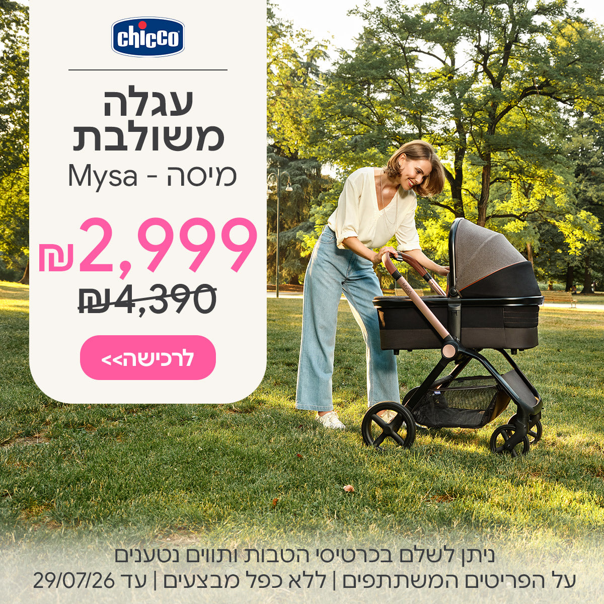 עגלה משולבת צ'יקו מיסה ב-2,999 ש"ח | ניתן לשלם בכרטיסי הטבות ותווים נטענים | על הפריטים המשתתפים במבצע | ללא כפל מבצעים | המבצע בתוקף עד 29/07/26
