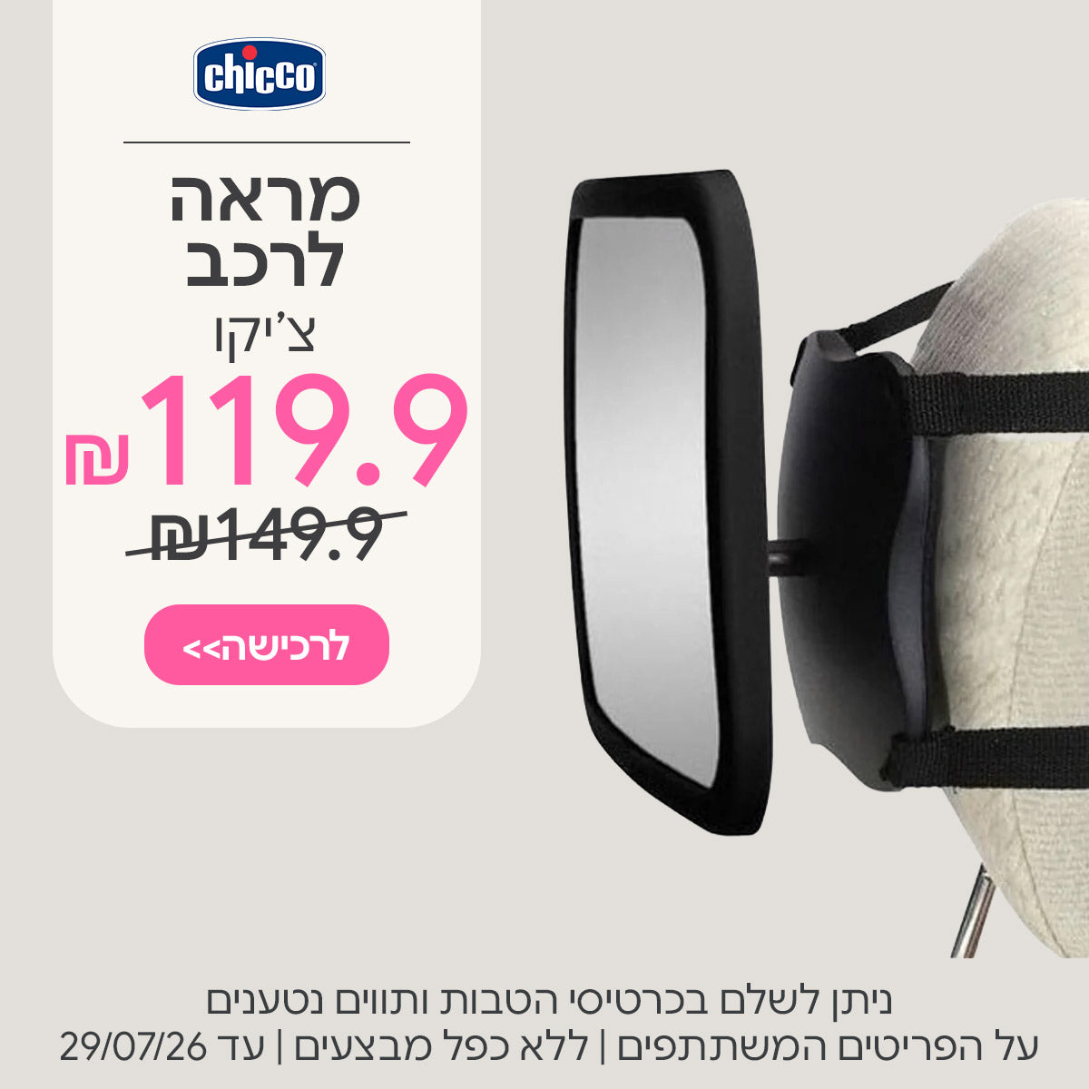  מראה לרכב צ’יקו למושב האחורי ב-119.9 ש"ח | ניתן לשלם בכרטיסי הטבות ותווים נטענים | על הפריטים המשתתפים במבצע | ללא כפל מבצעים | המבצע בתוקף עד 29/07/26