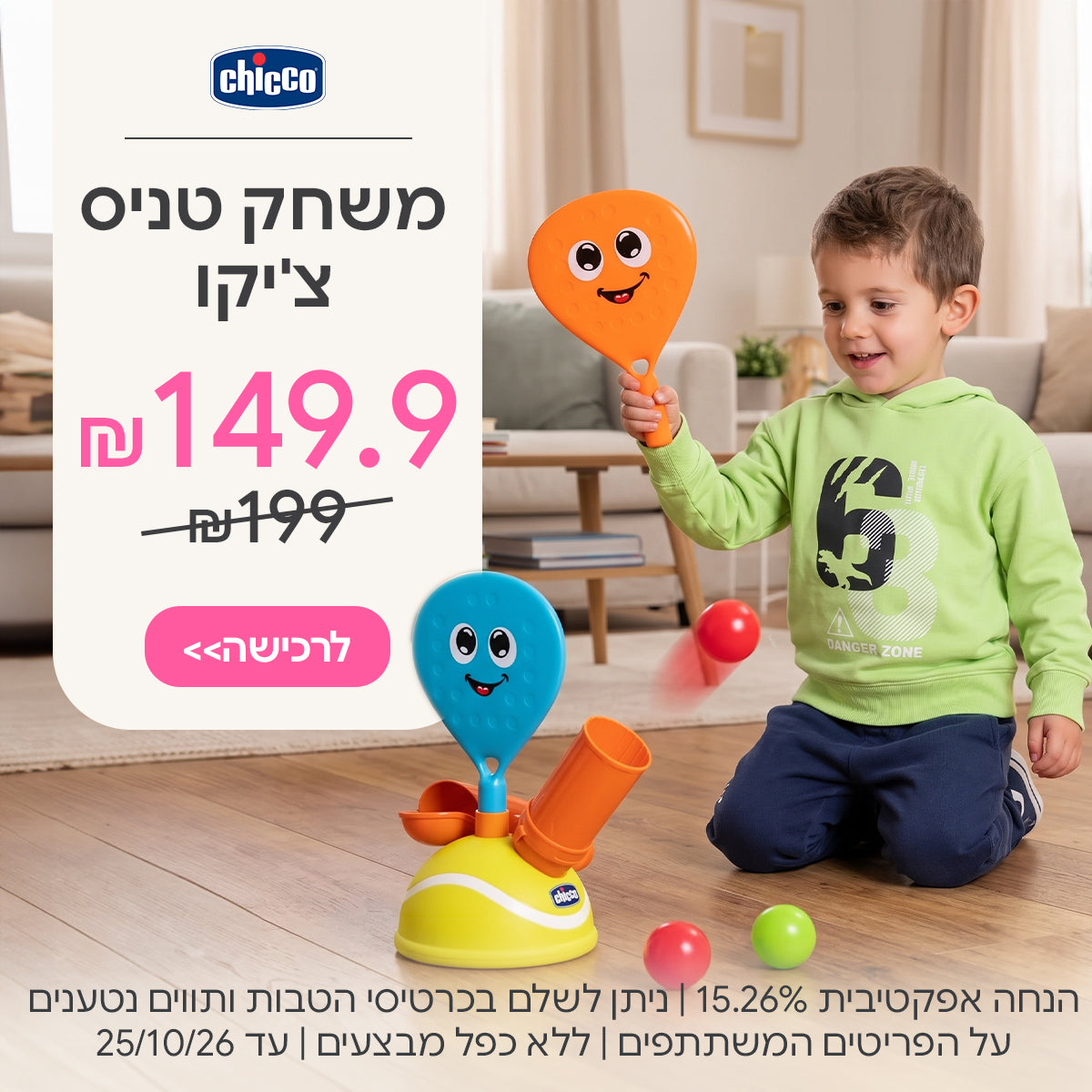 משחק טניס צ'יקו ב- 149 ₪ | ניתן לשלם בכרטיסי הטבות ותווים נטענים | על הפריטים המשתתפים במבצע | ללא כפל מבצעים | המבצע בתוקף עד 25/10/26
