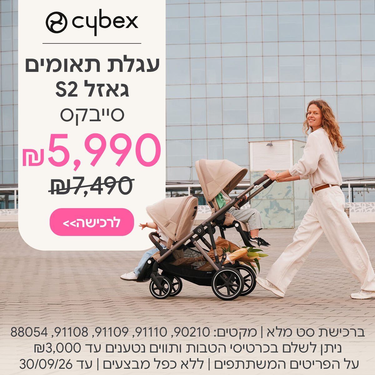 עגלת תאומים/אחים גאזל ב-5,990 ש"ח | סט מלא בלבד | ניתן לשלם בכרטיסי הטבות ותווים נטענים עד 3,000 ש"ח | על הפריטים המשתתפים במבצע | ללא כפל מבצעים | המבצע בתוקף עד 30/09/26
