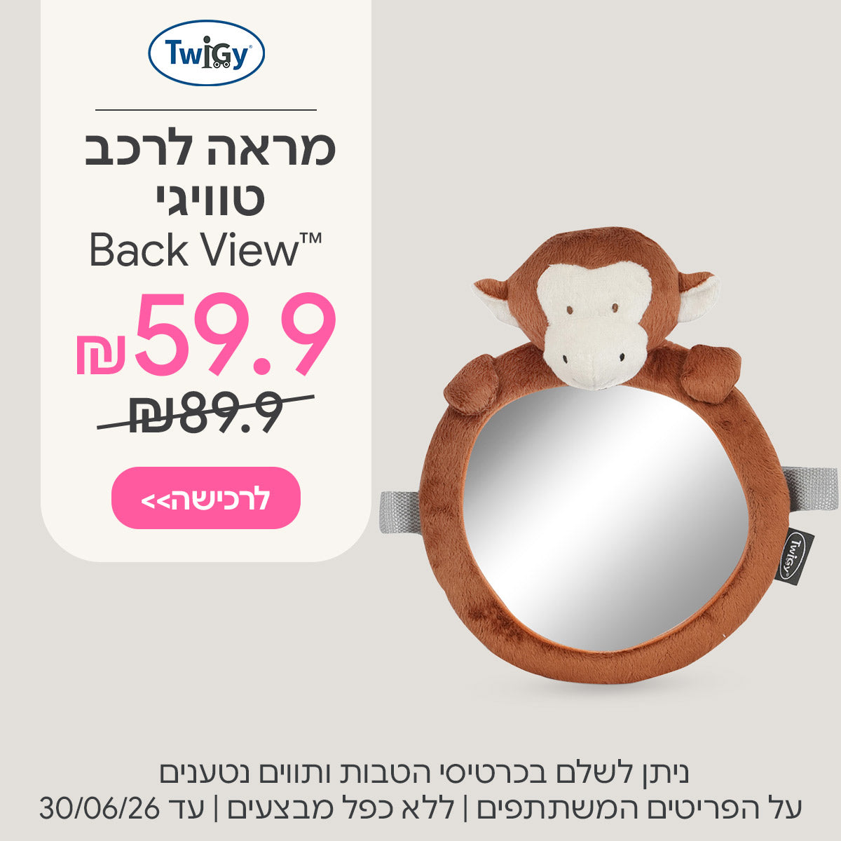 מראה לרכב טוויגי בק וויו ב-59.9 ש"ח | ניתן לשלם בכרטיסי הטבות ותווים נטענים | על הפריטים המשתתפים במבצע | ללא כפל מבצעים | המבצע בתוקף עד 30/06/26