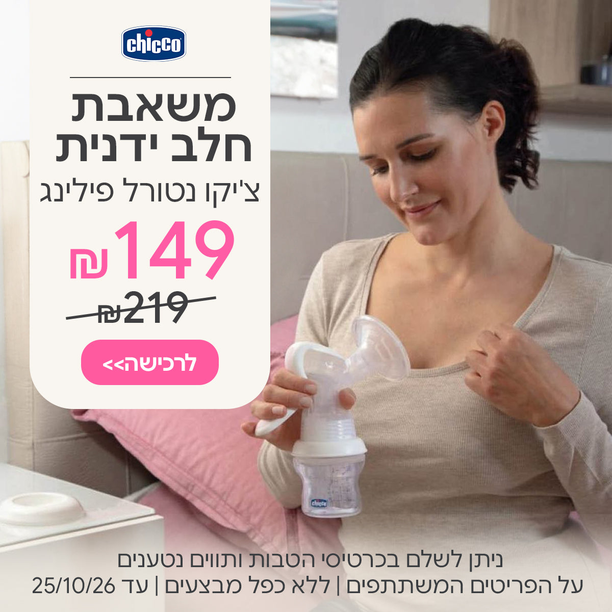 משאבת חלב ידנית צ'יקו נטורל פילינג ב- 149 ₪ | ניתן לשלם בכרטיסי הטבות ותווים נטענים | על הפריטים המשתתפים במבצע | ללא כפל מבצעים | המבצע בתוקף עד 25/10/26
