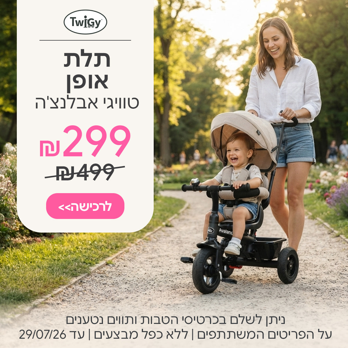 תלת אופן טוויגי אבלנצ'ה ב- 299 ש"ח | ניתן לשלם בכרטיסי הטבות ותווים נטענים | על הפריטים המשתתפים במבצע | ללא כפל מבצעים | המבצע בתוקף עד 29/07/26 
