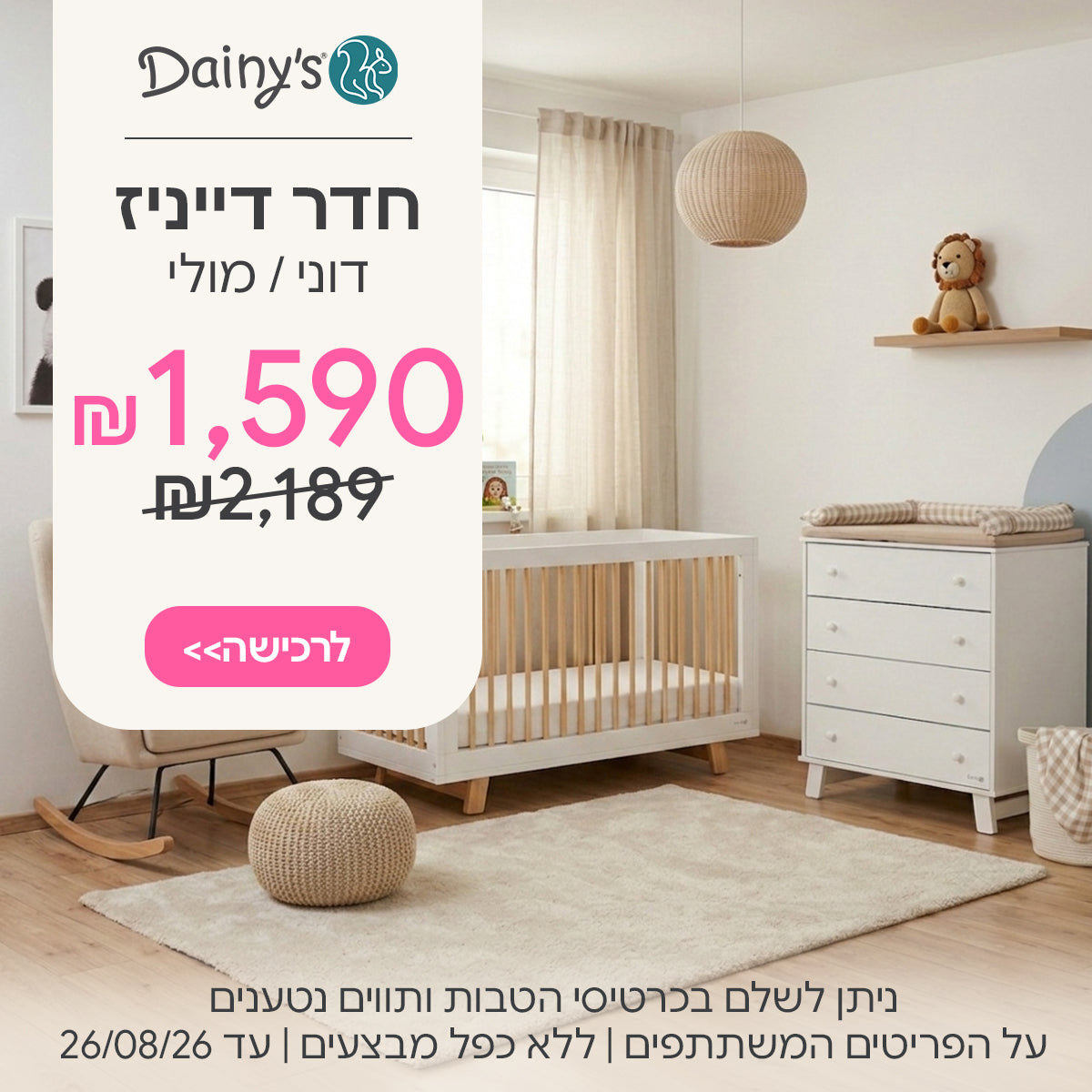 חדר דייניז דולי/מולי ב- 1,590 ₪ | ניתן לשלם בכרטיסי הטבות ותווים נטענים | על הפריטים המשתתפים במבצע | ללא כפל מבצעים | המבצע בתוקף עד 26/08/26
