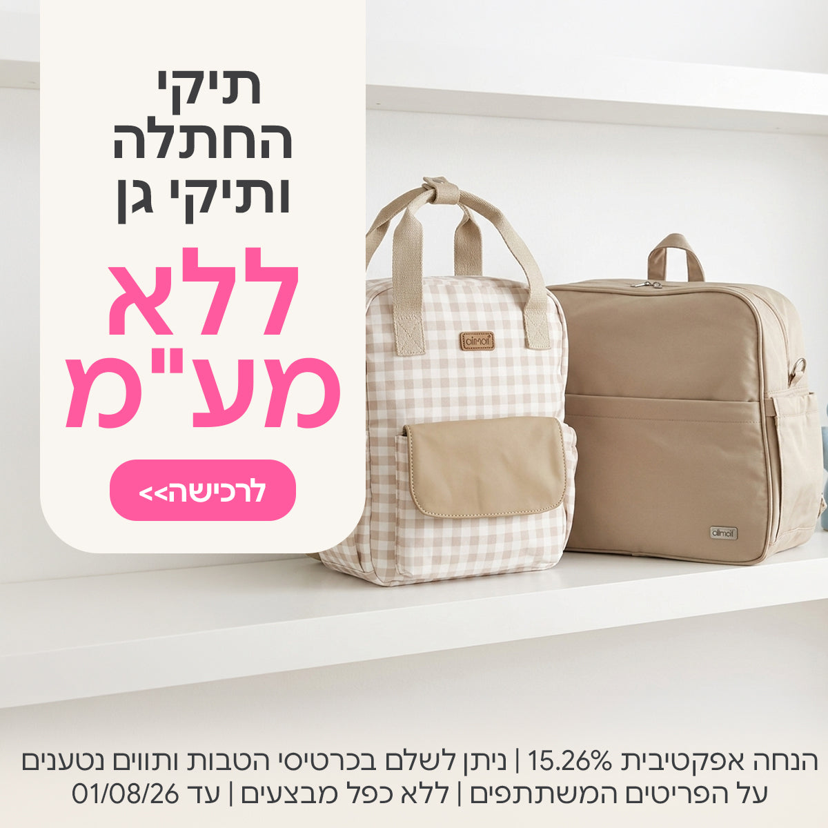 תיקי החתלה ותיקי גן ללא מע"מ | הנחה אפקטיבית 15.26% | על הפריטים המשתתפים במבצע | ניתן לשלם בכרטיסי הטבות ותווים נטענים | ללא כפל מבצעים | המבצע בתוקף עד 01/08/26
