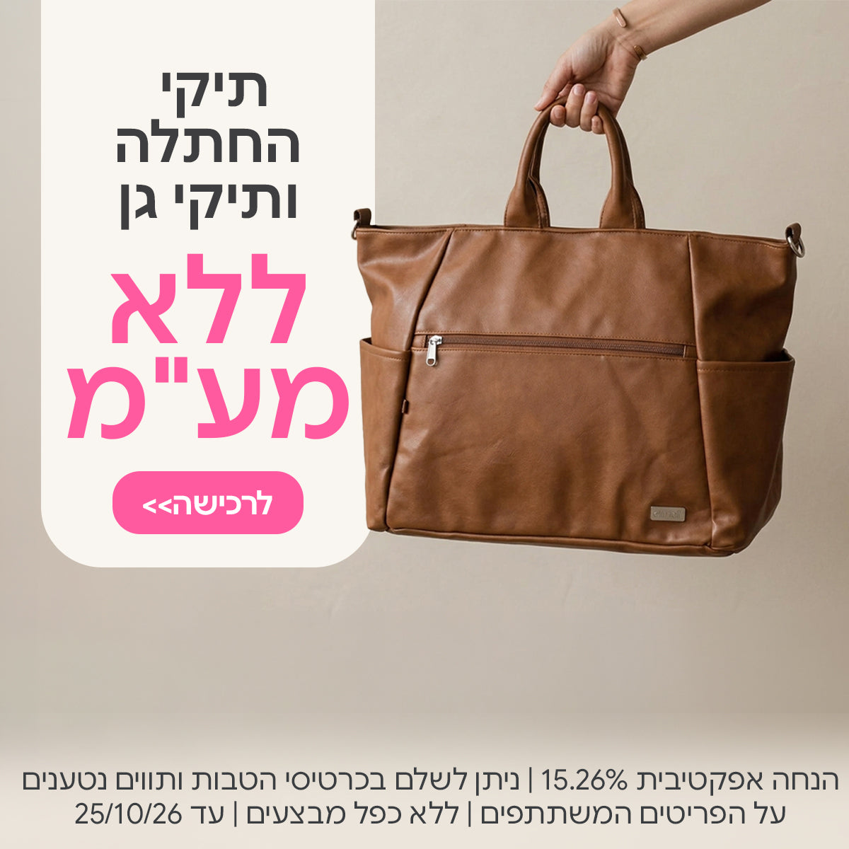 תיקי החתלה ותיקי גן ללא מע"מ |  הנחה אפקטיבית 15.26%| ניתן לשלם בכרטיסי הטבות ותווים נטענים | על הפריטים המשתתפים במבצע | ללא כפל מבצעים | המבצע בתוקף עד 25/10/26
